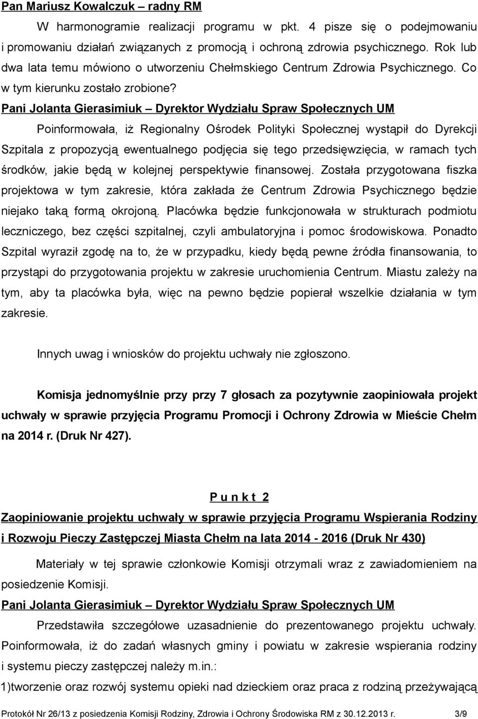 Poinformowała, iż Regionalny Ośrodek Polityki Społecznej wystąpił do Dyrekcji Szpitala z propozycją ewentualnego podjęcia się tego przedsięwzięcia, w ramach tych środków, jakie będą w kolejnej