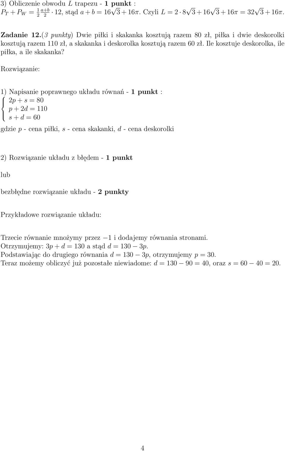 1) Napisanie poprawnego układu równań - 1 punkt : 2p + s = 80 p + 2d = 110 s + d = 60 gdzie p - cena piłki, s - cena skakanki, d - cena deskorolki 2) Rozwiązanie układu z błędem - 1 punkt bezbłędne