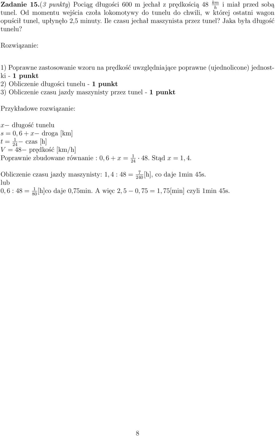 1) Poprawne zastosowanie wzoru na prędkość uwzględniające poprawne (ujednolicone) jednostki - 1 punkt 2) Obliczenie długości tunelu - 1 punkt 3) Obliczenie czasu jazdy maszynisty przez tunel - 1