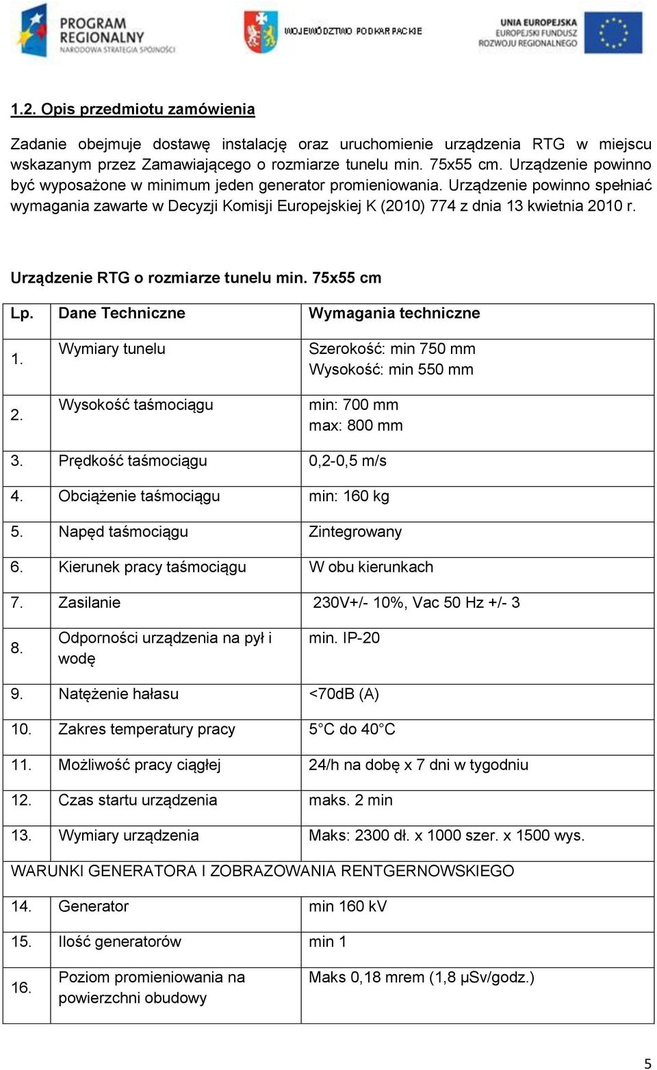 Urządzenie RTG o rozmiarze tunelu min. 75x55 cm Lp. Dane Techniczne Wymagania techniczne 1. 2. Wymiary tunelu Wysokość taśmociągu Szerokość: min 750 mm Wysokość: min 550 mm min: 700 mm max: 800 mm 3.