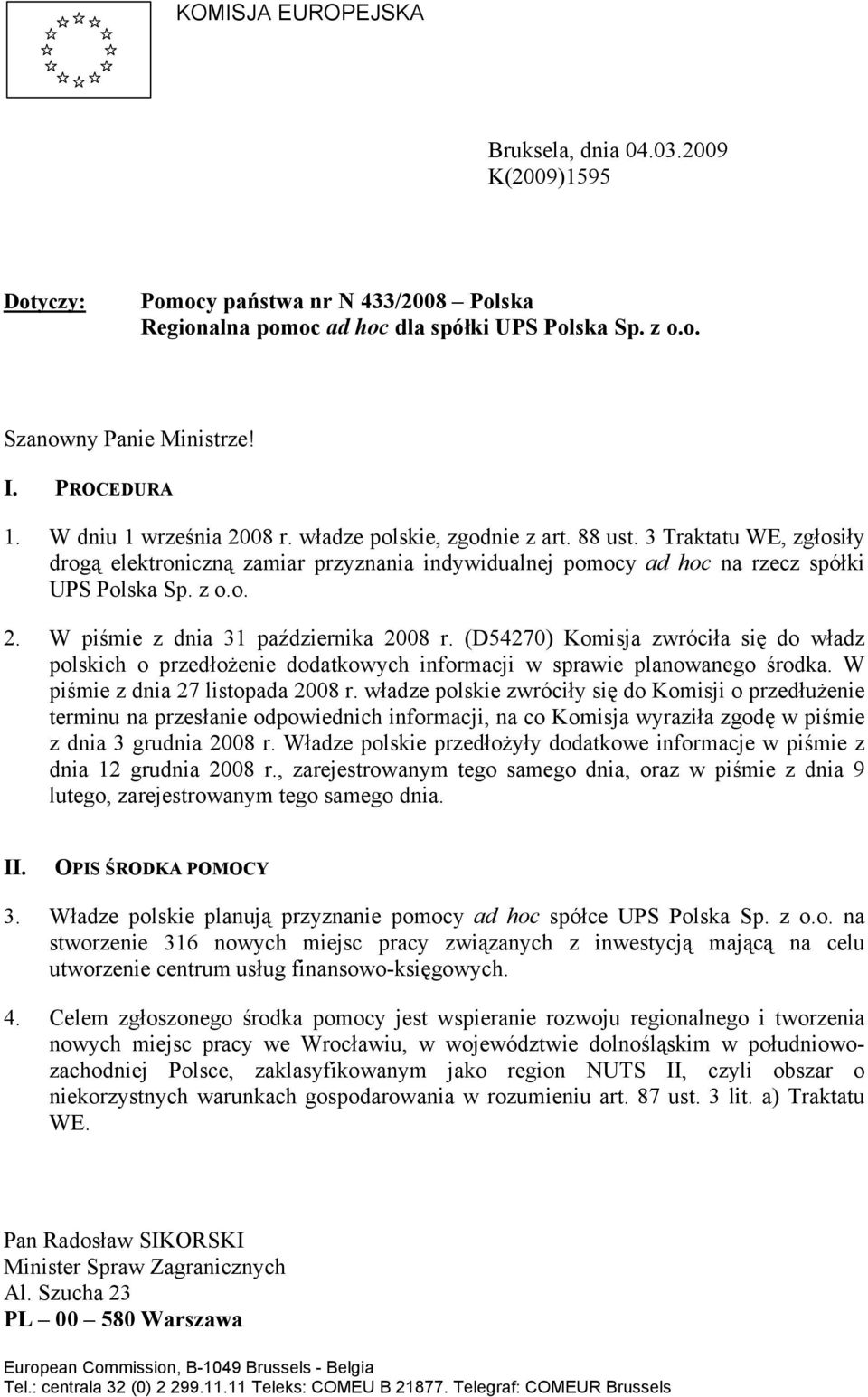 (D54270) Komisja zwróciła się do władz polskich o przedłożenie dodatkowych informacji w sprawie planowanego środka. W piśmie z dnia 27 listopada 2008 r.