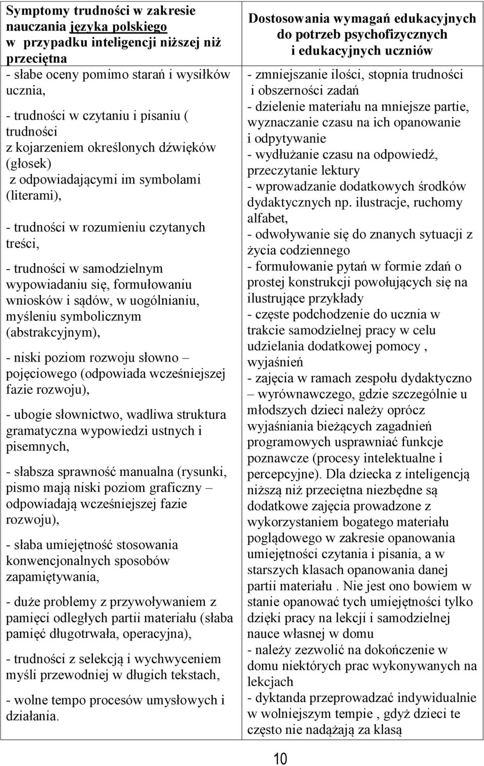 sądów, w uogólnianiu, myśleniu symbolicznym (abstrakcyjnym), - niski poziom rozwoju słowno pojęciowego (odpowiada wcześniejszej fazie rozwoju), - ubogie słownictwo, wadliwa struktura gramatyczna