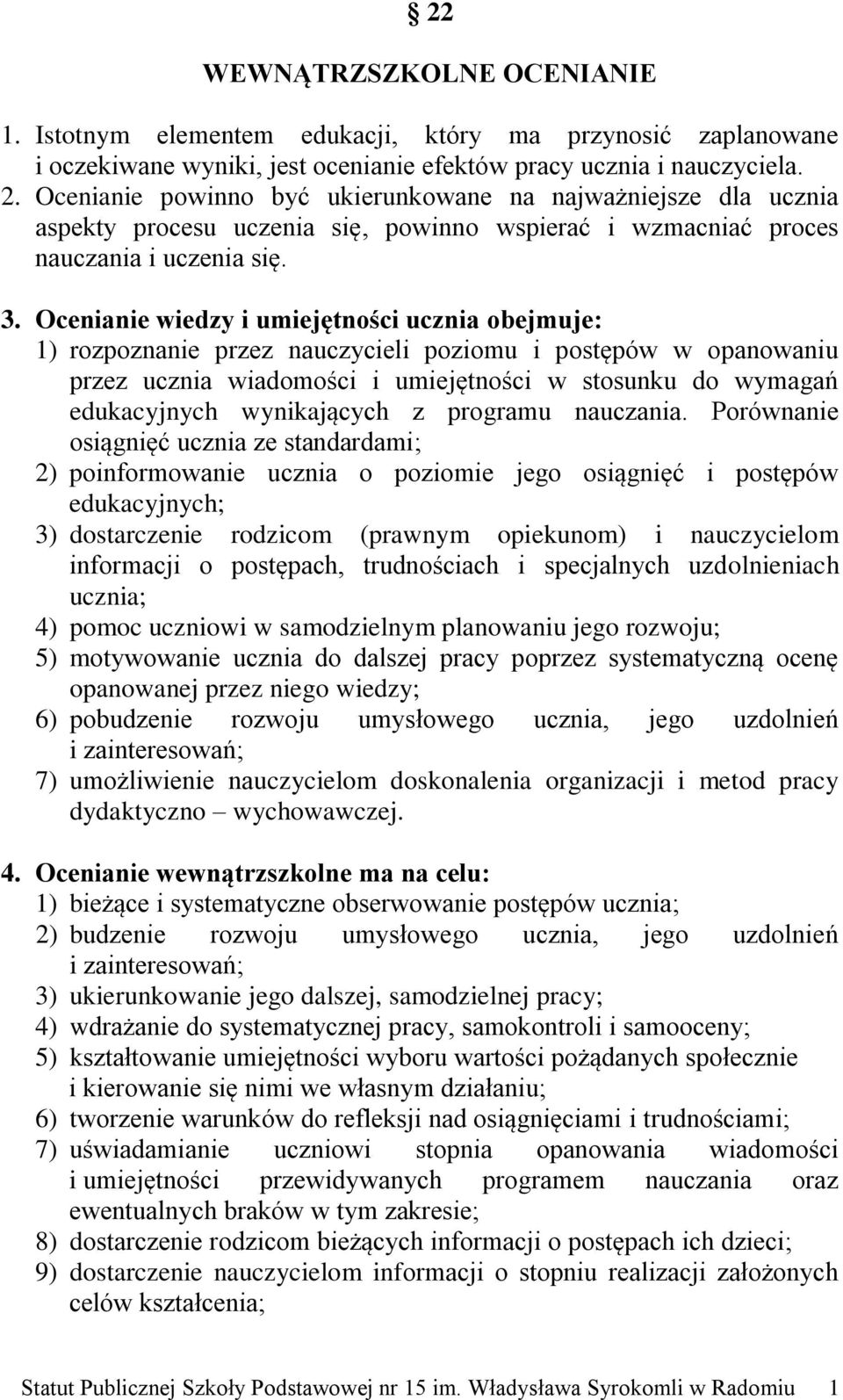 Ocenianie wiedzy i umiejętności ucznia obejmuje: 1) rozpoznanie przez nauczycieli poziomu i postępów w opanowaniu przez ucznia wiadomości i umiejętności w stosunku do wymagań edukacyjnych