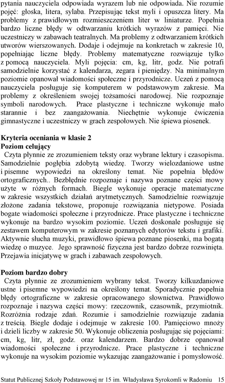 Ma problemy z odtwarzaniem krótkich utworów wierszowanych. Dodaje i odejmuje na konkretach w zakresie 10, popełniając liczne błędy. Problemy matematyczne rozwiązuje tylko z pomocą nauczyciela.