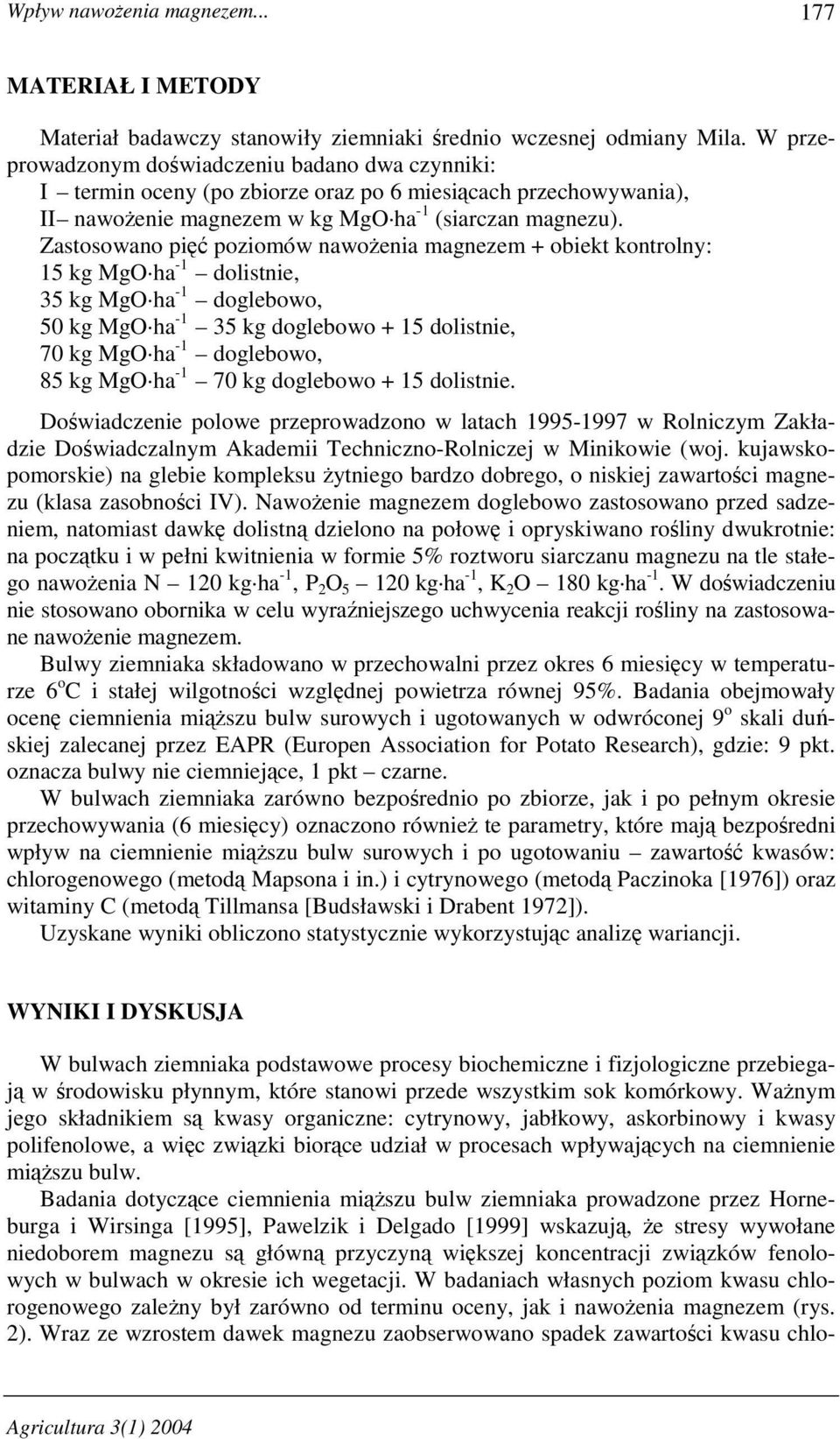 Zastosowano pięć poziomów nawoŝenia magnezem + obiekt kontrolny: 15 kg MgO ha -1 dolistnie, 35 kg MgO ha -1 doglebowo, 50 kg MgO ha -1 35 kg doglebowo + 15 dolistnie, 70 kg MgO ha -1 doglebowo, 85 kg