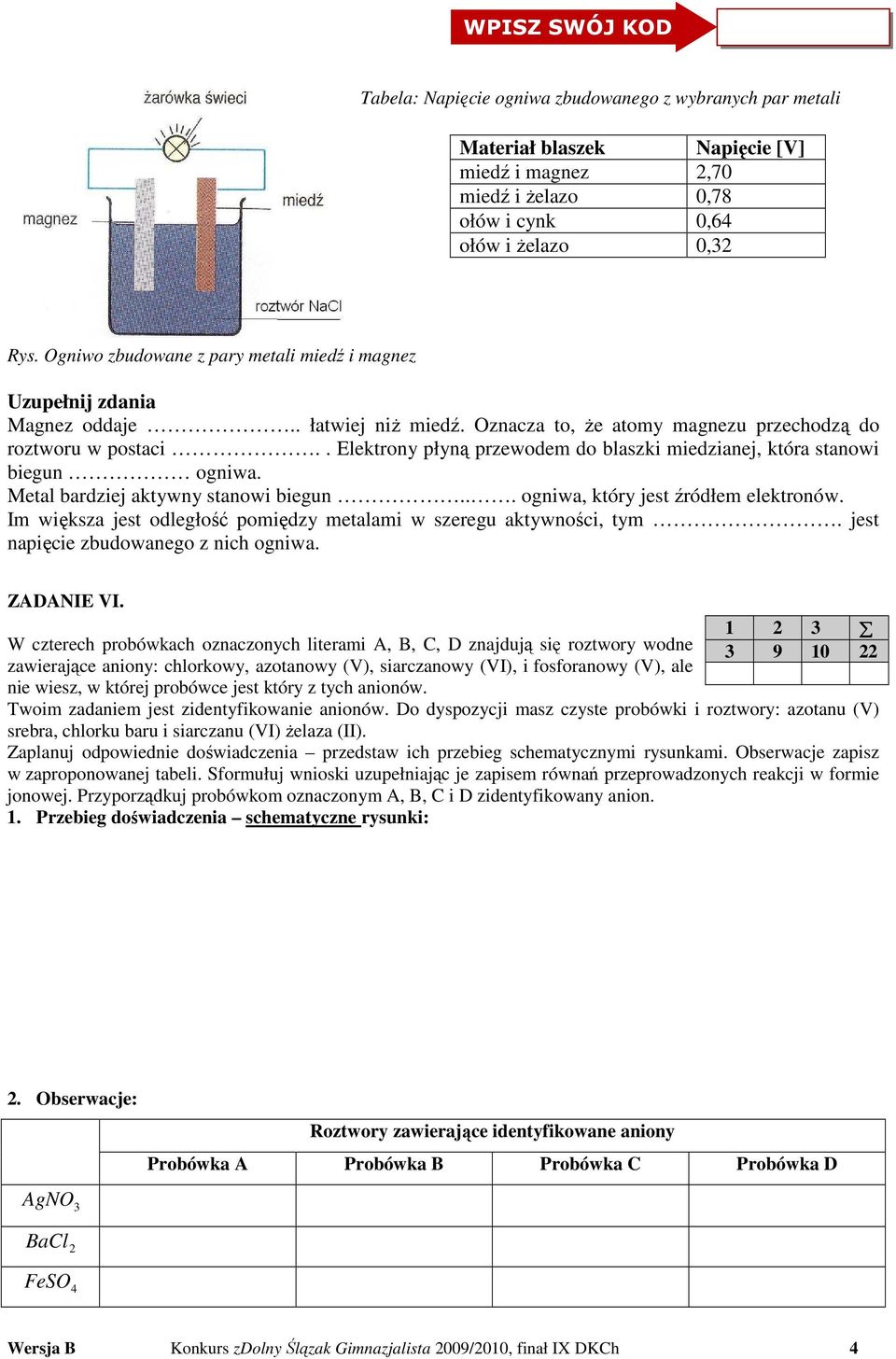 . Elektrony płyną przewodem do blaszki miedzianej, która stanowi biegun ogniwa. Metal bardziej aktywny stanowi biegun... ogniwa, który jest źródłem elektronów.