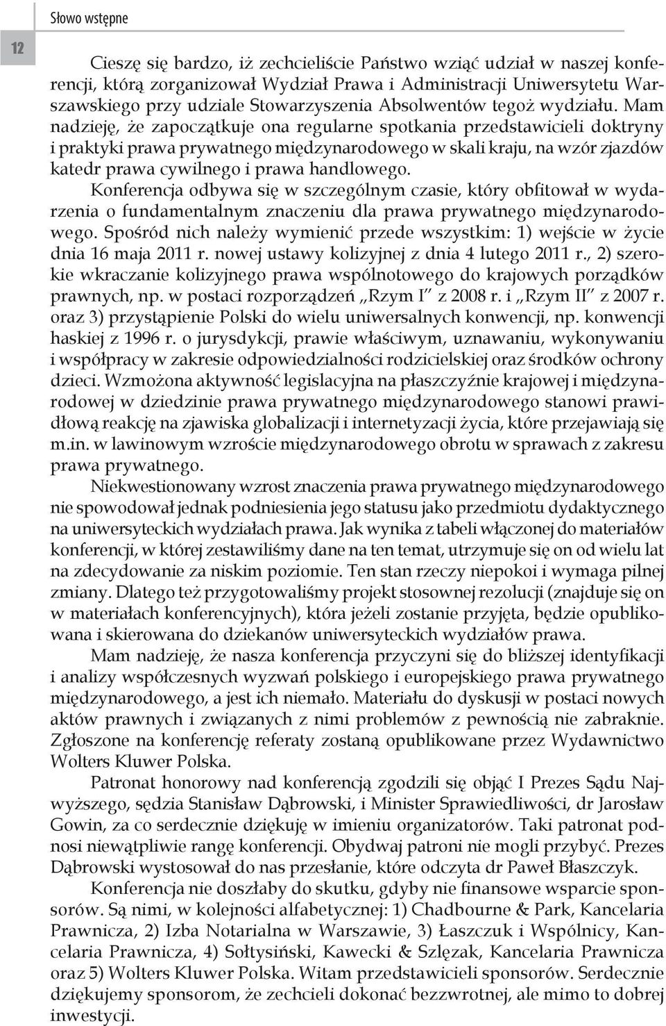 Mam nadzieję, że zapoczątkuje ona regularne spotkania przedstawicieli doktryny i praktyki prawa prywatnego międzynarodowego w skali kraju, na wzór zjazdów katedr prawa cywilnego i prawa handlowego.