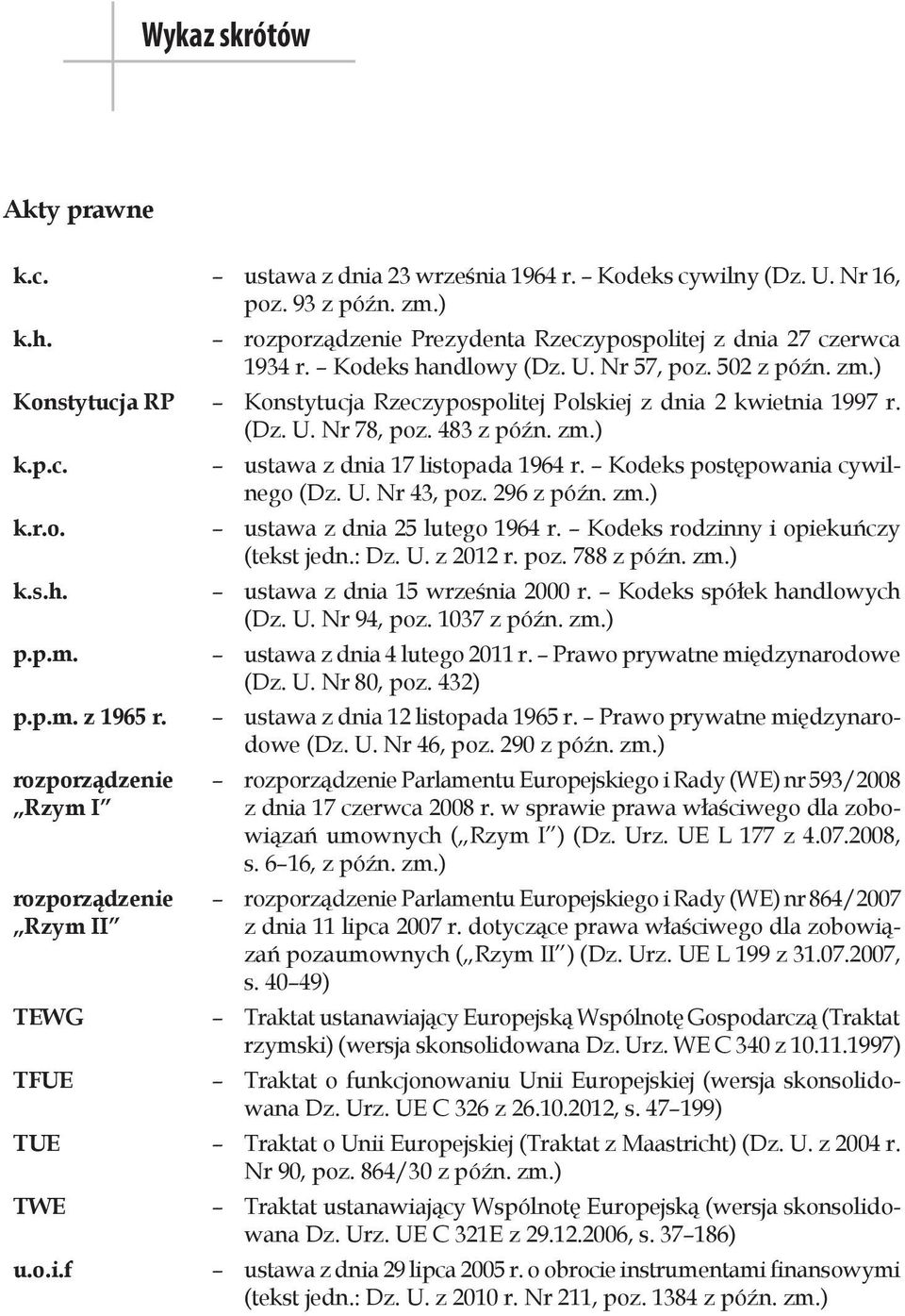 Kodeks postępowania cywilnego (Dz. U. Nr 43, poz. 296 z późn. zm.) k.r.o. ustawa z dnia 25 lutego 1964 r. Kodeks rodzinny i opiekuńczy (tekst jedn.: Dz. U. z 2012 r. poz. 788 z późn. zm.) k.s.h.
