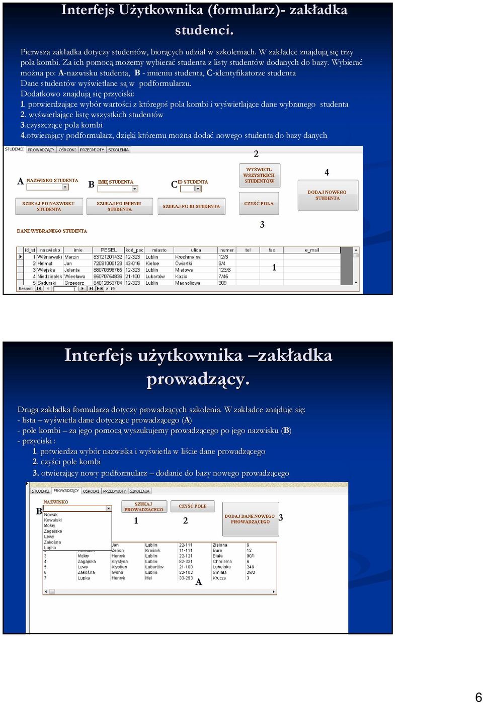 Wybierać moŝna po: A-nazwisku studenta, B - imieniu studenta, C-identyfikatorze studenta Dane studentów wyświetlane są w podformularzu. Dodatkowo znajdują się przyciski: 1.