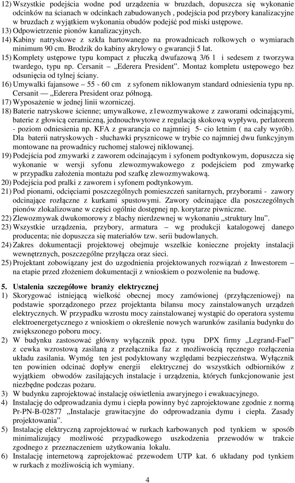 Brodzik do kabiny akrylowy o gwarancji 5 lat. 15) Komplety ustępowe typu kompact z płuczką dwufazową 3/6 l i sedesem z tworzywa twardego, typu np. Cersanit Ederera President.