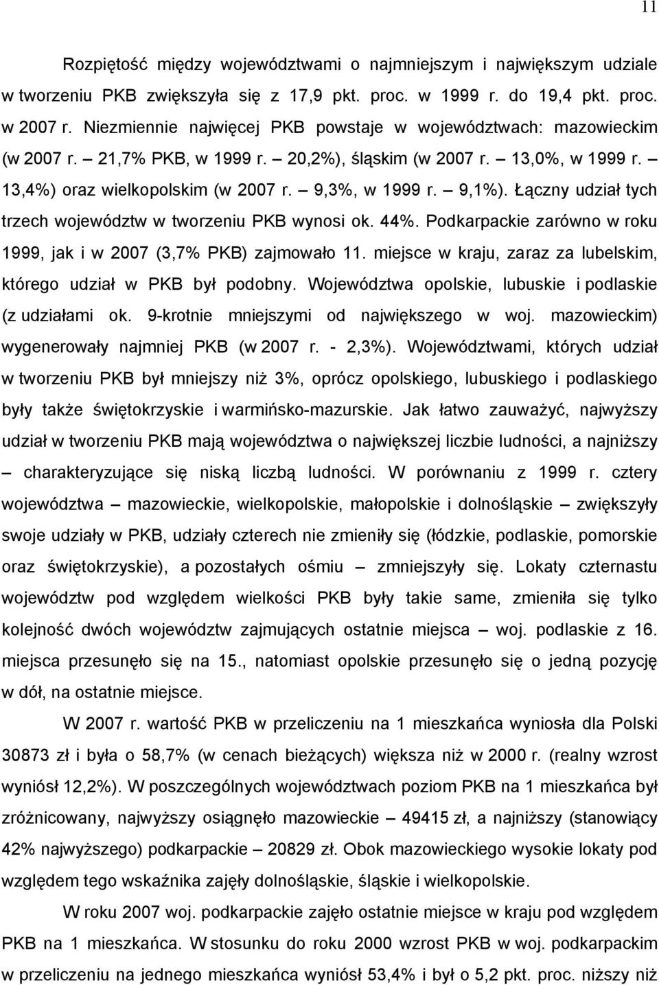 Łączny udział tych trzech województw w tworzeniu PKB wynosi ok. 44%. Podkarpackie zarówno w roku 1999, jak i w 2007 (3,7% PKB) zajmowało 11.