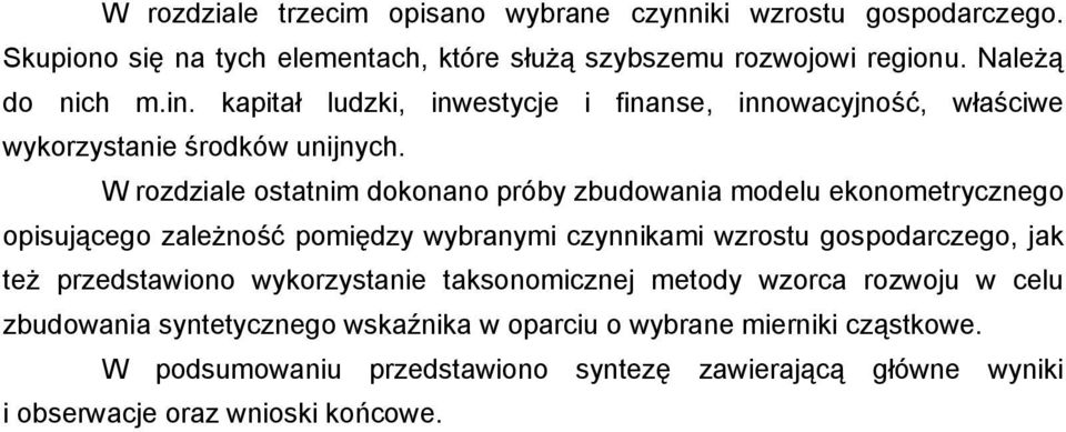 W rozdziale ostatnim dokonano próby zbudowania modelu ekonometrycznego opisującego zależność pomiędzy wybranymi czynnikami wzrostu gospodarczego, jak też