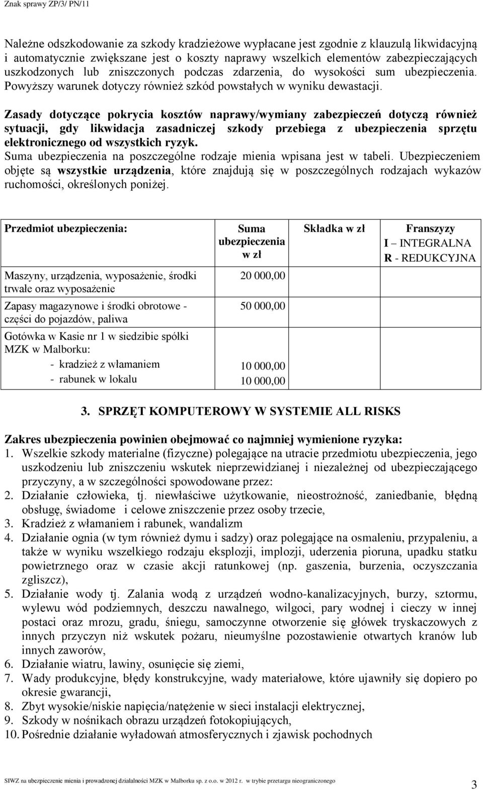 Zasady dotyczące pokrycia kosztów naprawy/wymiany zabezpieczeń dotyczą również sytuacji, gdy likwidacja zasadniczej szkody przebiega z ubezpieczenia sprzętu elektronicznego od wszystkich ryzyk.