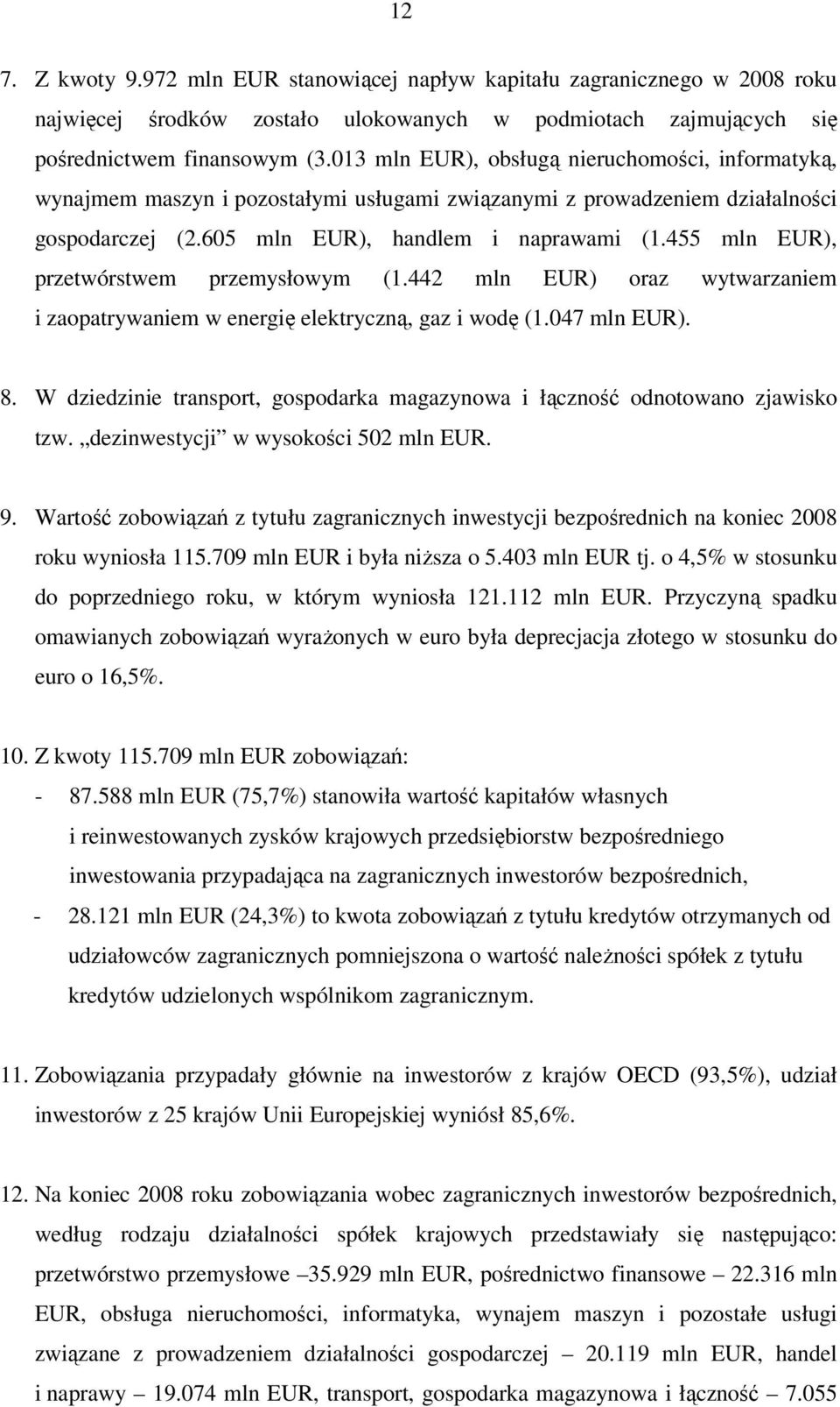 455 mln EUR), przetwórstwem przemysłowym (1.442 mln EUR) oraz wytwarzaniem i zaopatrywaniem w energię elektryczną, gaz i wodę (1.047 mln EUR). 8.