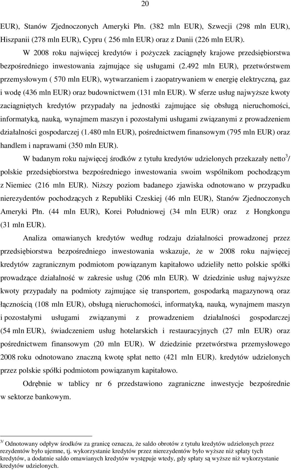 492 mln EUR), przetwórstwem przemysłowym ( 570 mln EUR), wytwarzaniem i zaopatrywaniem w energię elektryczną, gaz i wodę (436 mln EUR) oraz budownictwem (131 mln EUR).