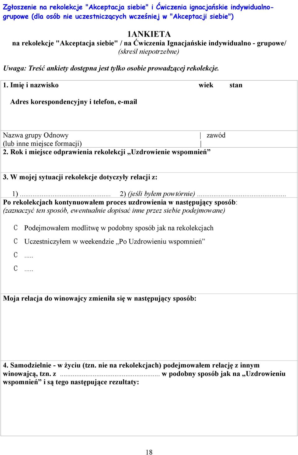 Imię i nazwisko wiek stan Adres korespondencyjny i telefon, e-mail Nazwa grupy Odnowy zawód (lub inne miejsce formacji) 2. Rok i miejsce odprawienia rekolekcji Uzdrowienie wspomnień 3.