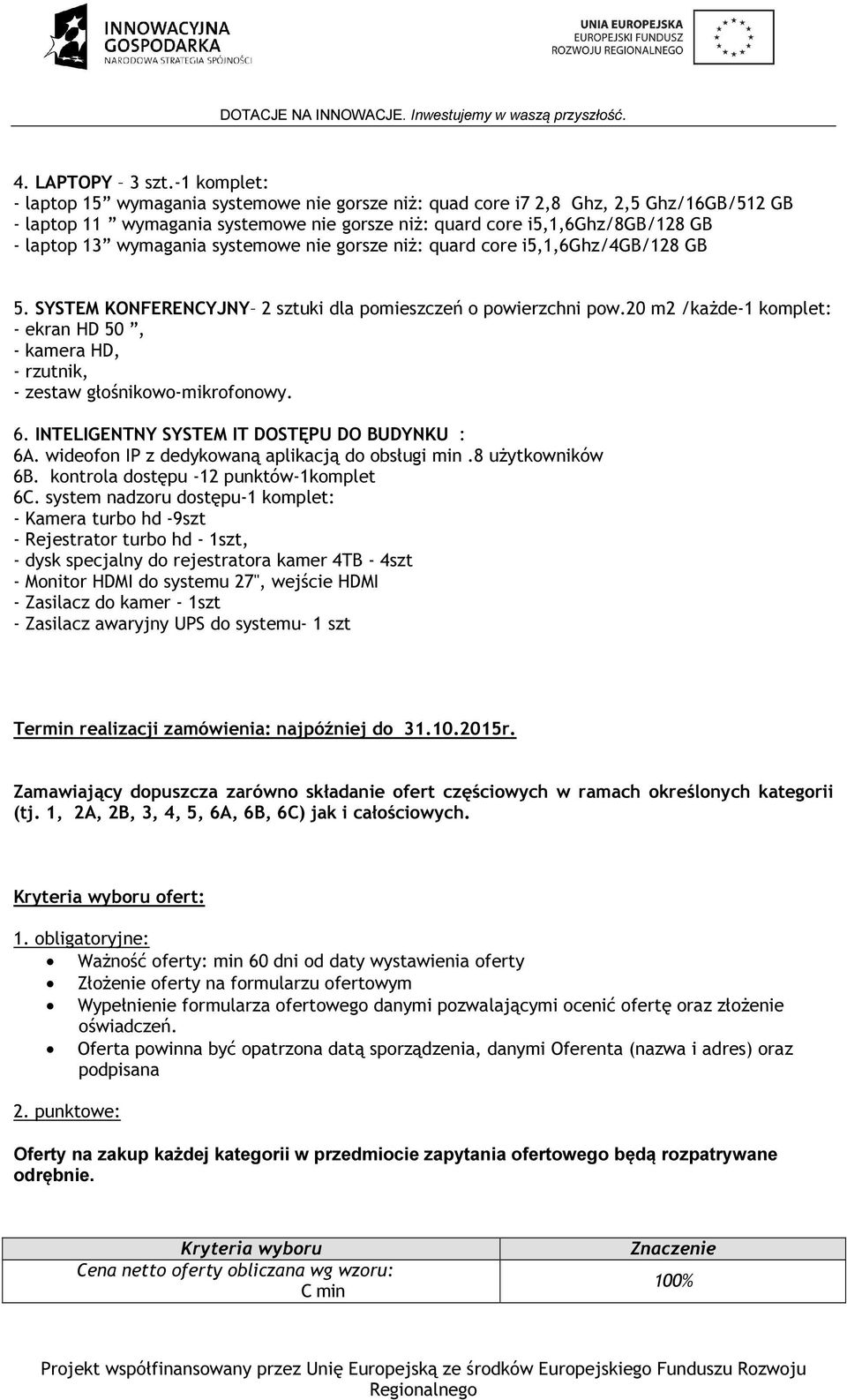 systemowe nie gorsze niż: quard core i5,1,6ghz/4gb/128 GB 5. SYSTEM KONFERENCYJNY 2 sztuki dla pomieszczeń o powierzchni pow.