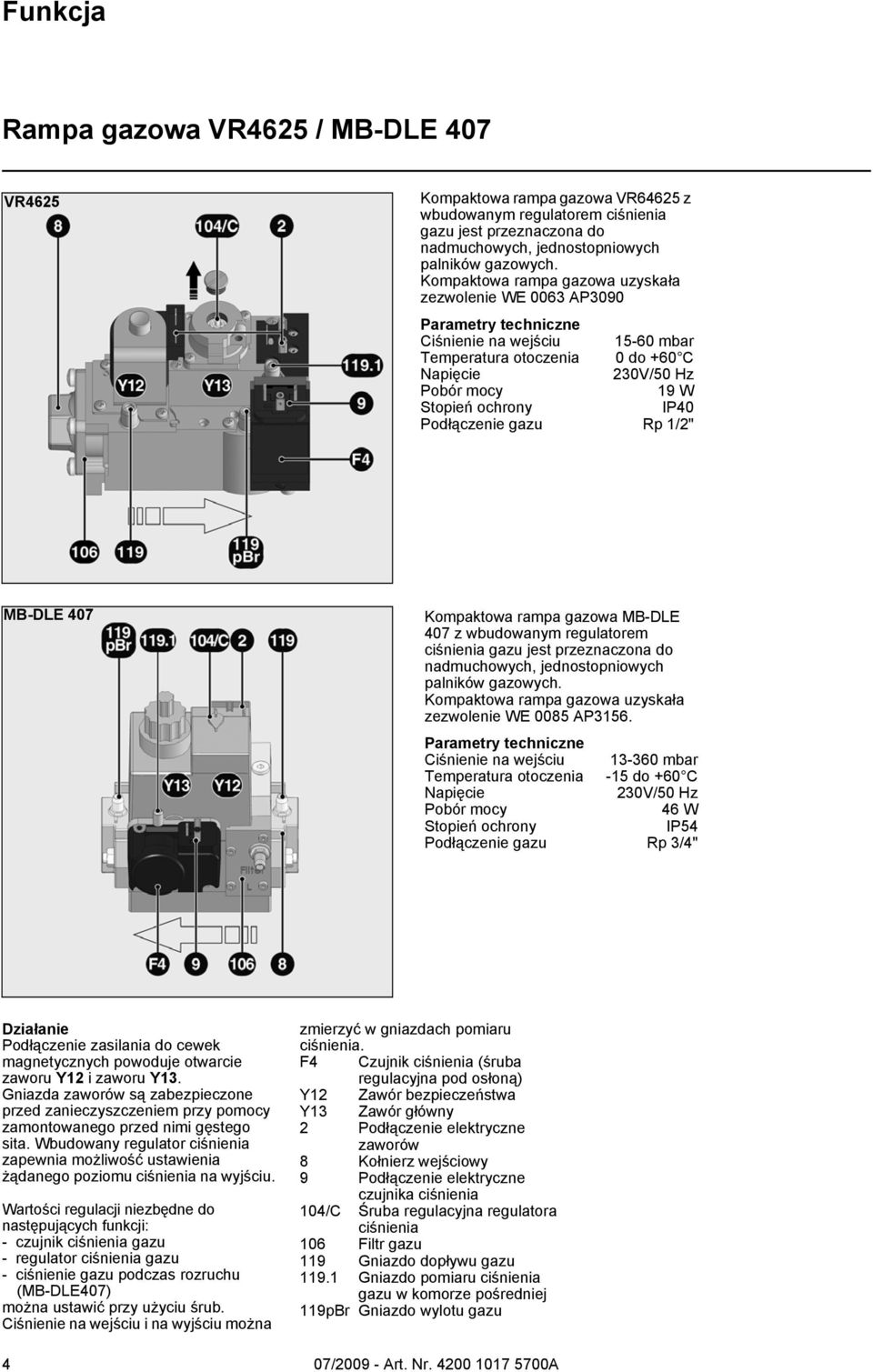 IP40 Podłączenie gazu Rp 1/2" MB-DLE 407 Kompaktowa rampa gazowa MB-DLE 407 z wbudowanym regulatorem ciśnienia gazu jest przeznaczona do nadmuchowych, jednostopniowych palników gazowych.