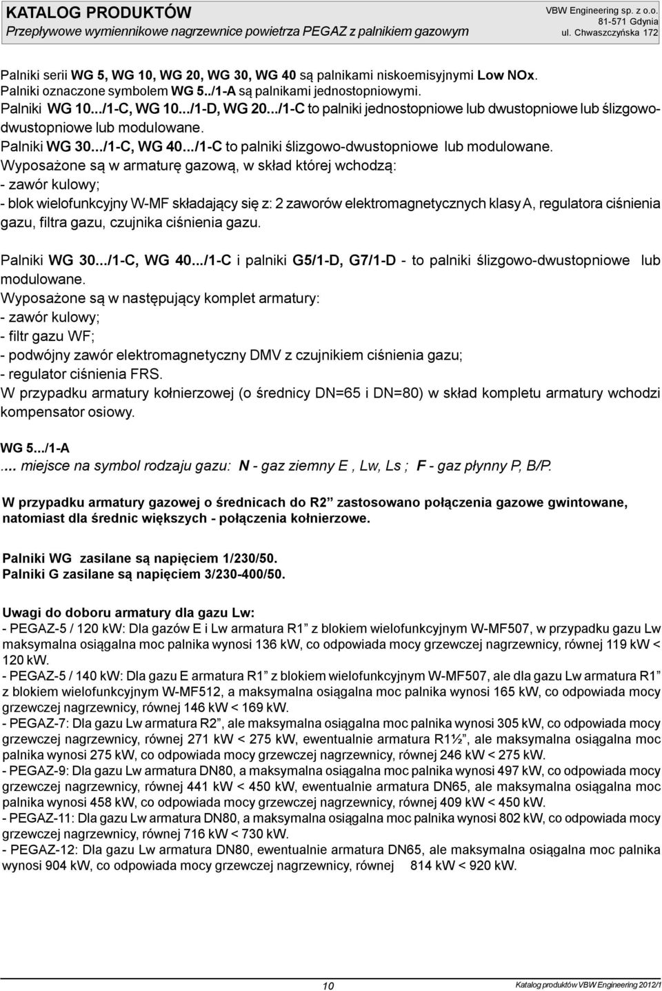 Wyposażone są w armaturę gazową, w skład której wchodzą: - zawór kulowy; - blok wielofunkcyjny W-MF składający się z: 2 zaworów elektromagnetycznych klasy A, regulatora ciśnienia gazu, filtra gazu,