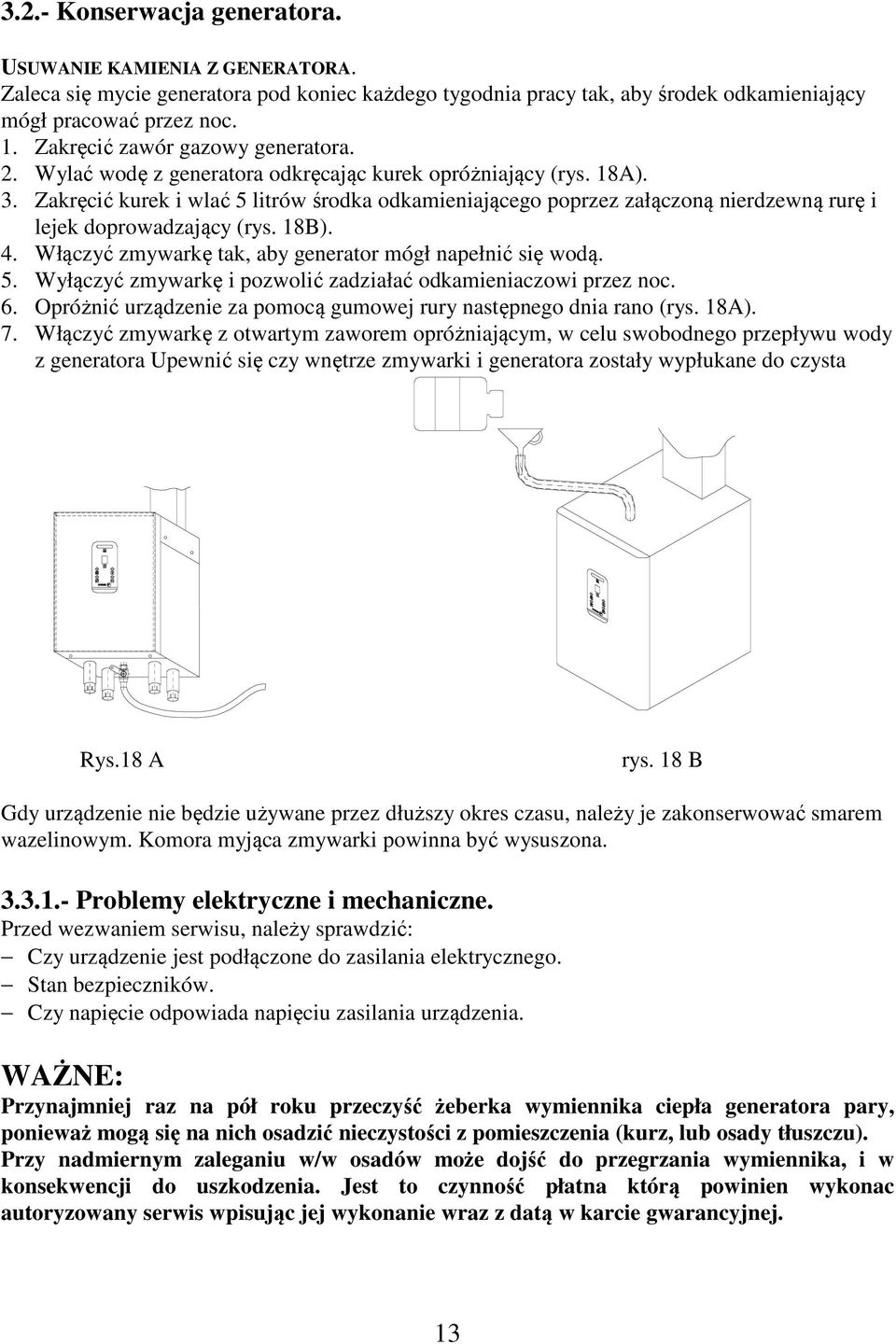 Zakręcić kurek i wlać 5 litrów środka odkamieniającego poprzez załączoną nierdzewną rurę i lejek doprowadzający (rys. 18B). 4. Włączyć zmywarkę tak, aby generator mógł napełnić się wodą. 5. Wyłączyć zmywarkę i pozwolić zadziałać odkamieniaczowi przez noc.