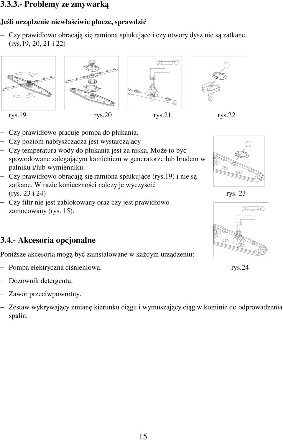 Może to być spowodowane zalegającym kamieniem w generatorze lub brudem w palniku i/lub wymienniku. Czy prawidłowo obracają się ramiona spłukujące (rys.19) i nie są zatkane.