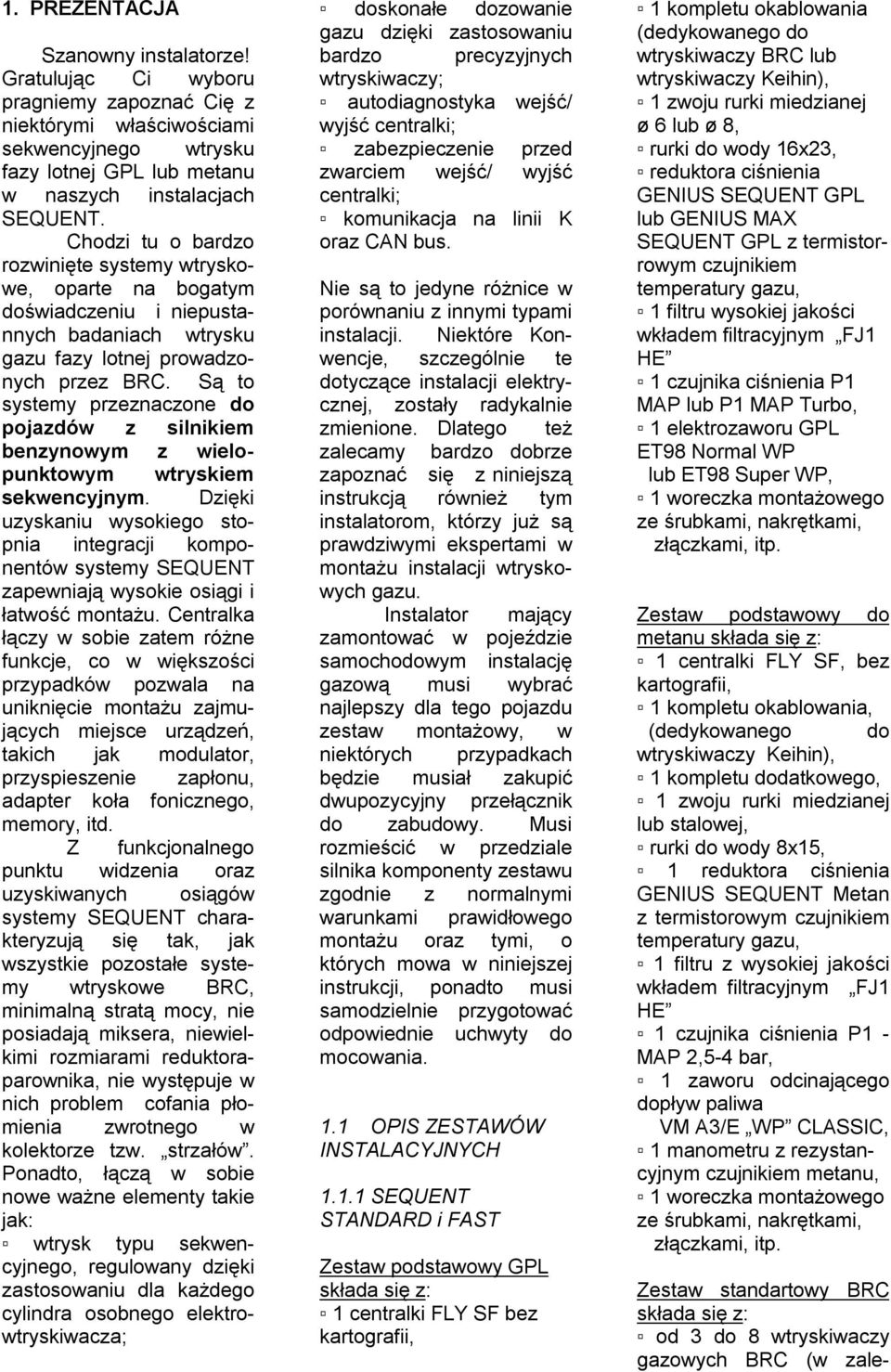 Są to systemy przeznaczone do pojazdów z silnikiem benzynowym z wielopunktowym wtryskiem sekwencyjnym.