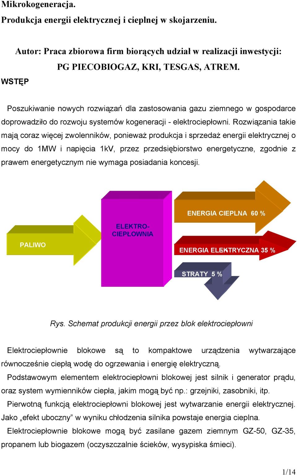 Rozwiązania takie mają coraz więcej zwolenników, ponieważ produkcja i sprzedaż energii elektrycznej o mocy do 1MW i napięcia 1kV, przez przedsiębiorstwo energetyczne, zgodnie z prawem energetycznym