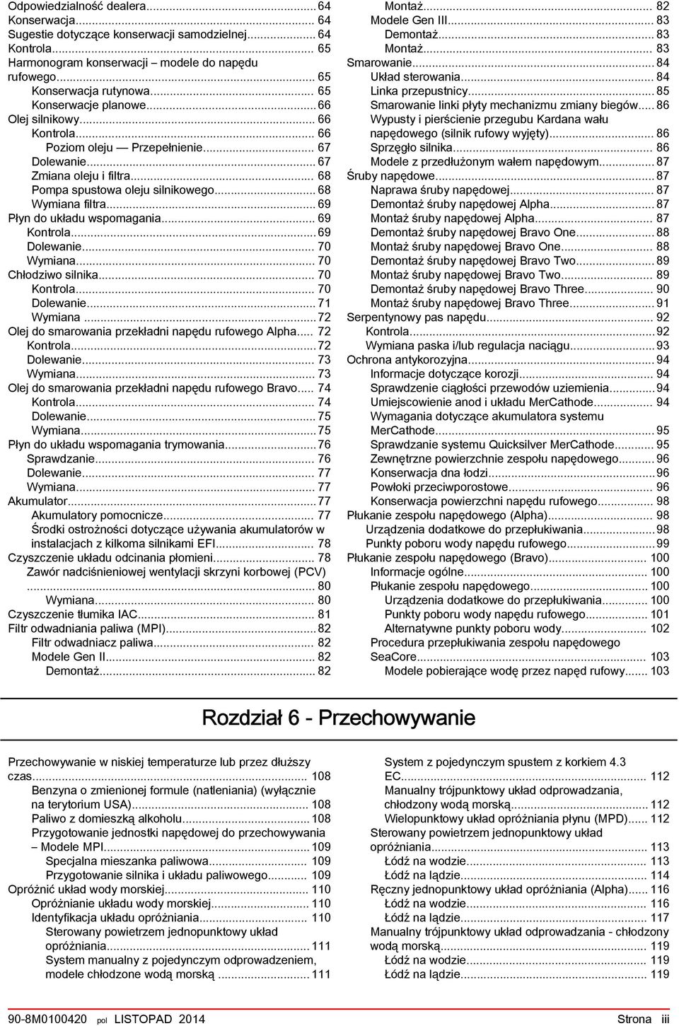 .. 69 Kontrol...69 Dolewnie... 70 Wymin... 70 Chłodziwo silnik... 70 Kontrol... 70 Dolewnie... 71 Wymin...72 Olej do smrowni przekłdni npędu rufowego Alph... 72 Kontrol...72 Dolewnie... 73 Wymin.