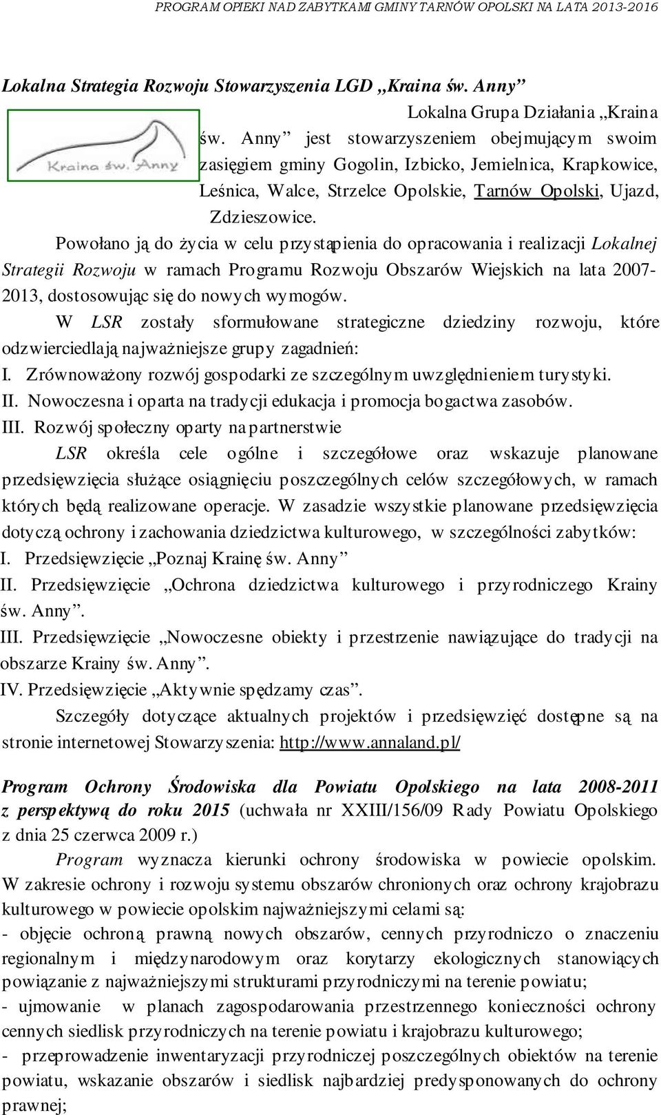 Powołano ją do życia w celu przystąpienia do opracowania i realizacji Lokalnej Strategii Rozwoju w ramach Programu Rozwoju Obszarów Wiejskich na lata 2007-2013, dostosowując się do nowych wymogów.