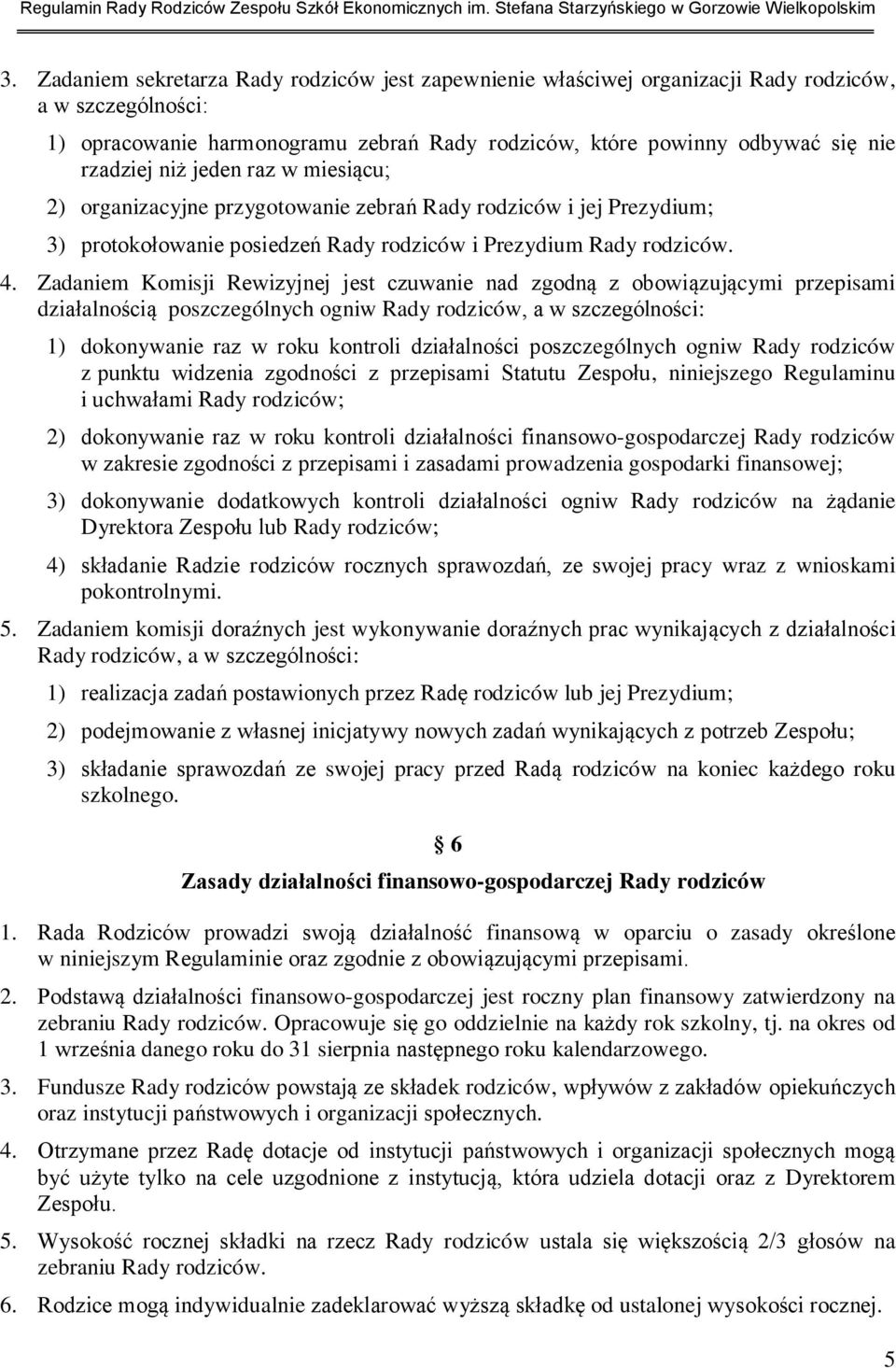 Zadaniem Komisji Rewizyjnej jest czuwanie nad zgodną z obowiązującymi przepisami działalnością poszczególnych ogniw Rady rodziców, a w szczególności: 1) dokonywanie raz w roku kontroli działalności