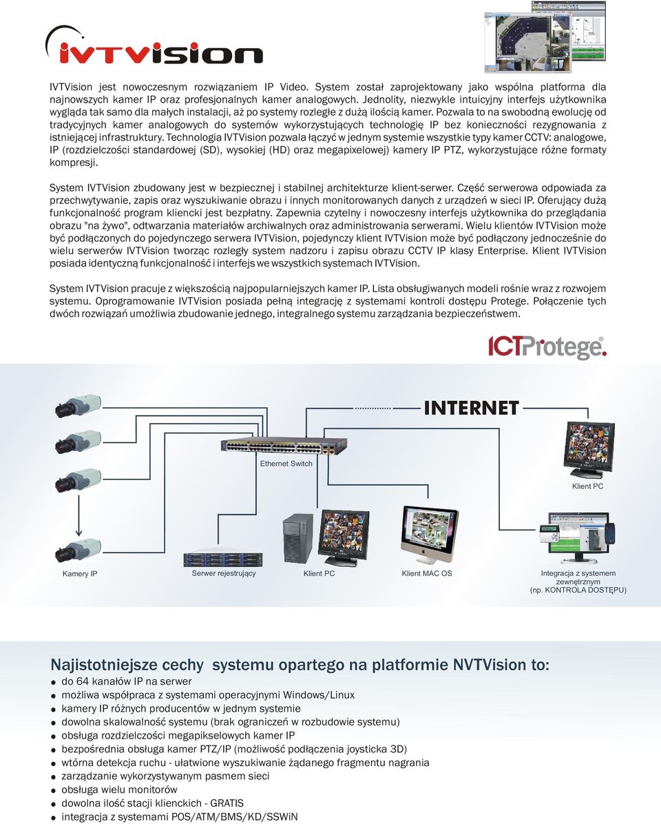 technologiê IP bez koniecznoœci rezygnowania z istniej¹cej infrastruktury Technologia IVTVision pozwala ³¹czyæ w jednym systemie wszystkie typy kamer CCTV: analogowe, IP (rozdzielczoœci standardowej