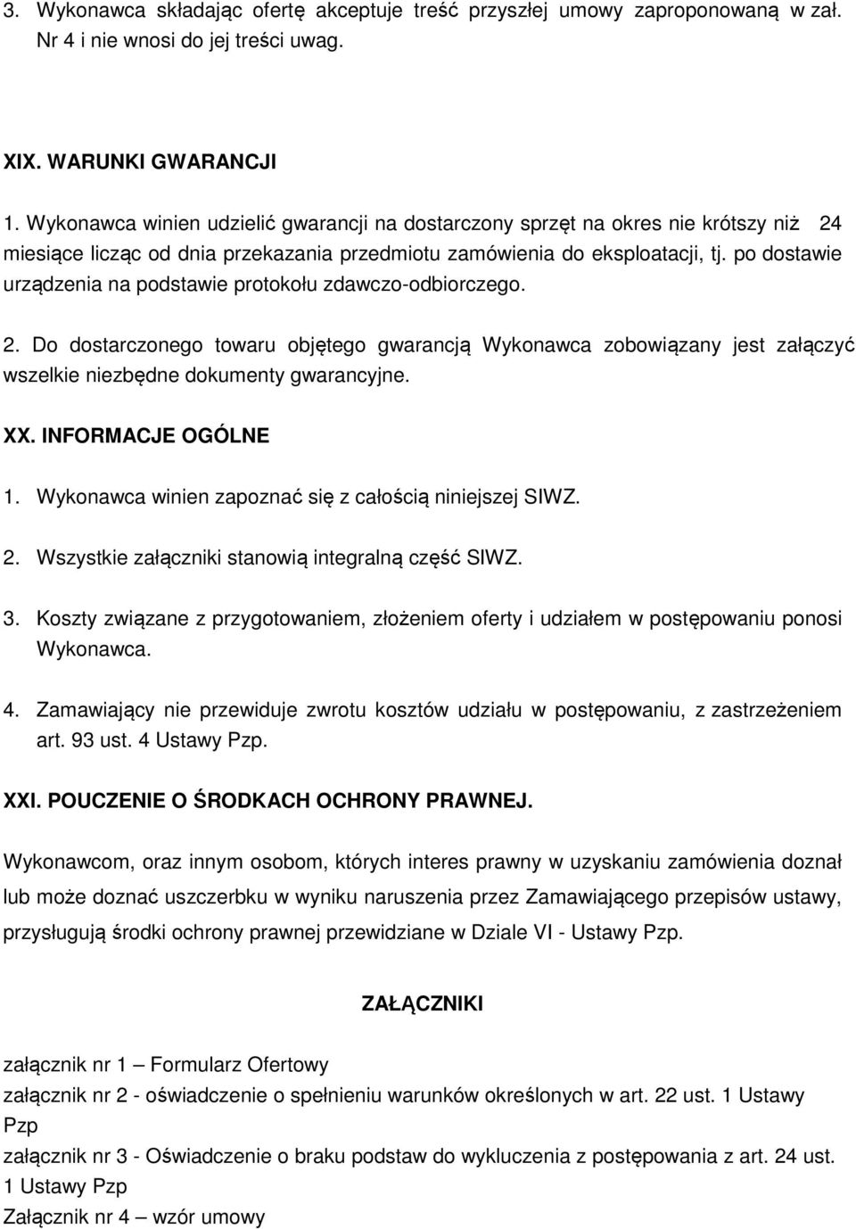 po dostawie urządzenia na podstawie protokołu zdawczo-odbiorczego. 2. Do dostarczonego towaru objętego gwarancją Wykonawca zobowiązany jest załączyć wszelkie niezbędne dokumenty gwarancyjne. XX.