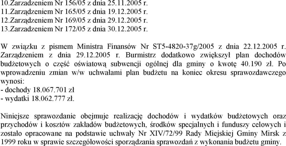 Po wprowadzeniu zmian w/w uchwałami plan budżetu na koniec okresu sprawozdawczego wynosi: - dochody 18.067.701 zł - wydatki 18.062.777 zł.