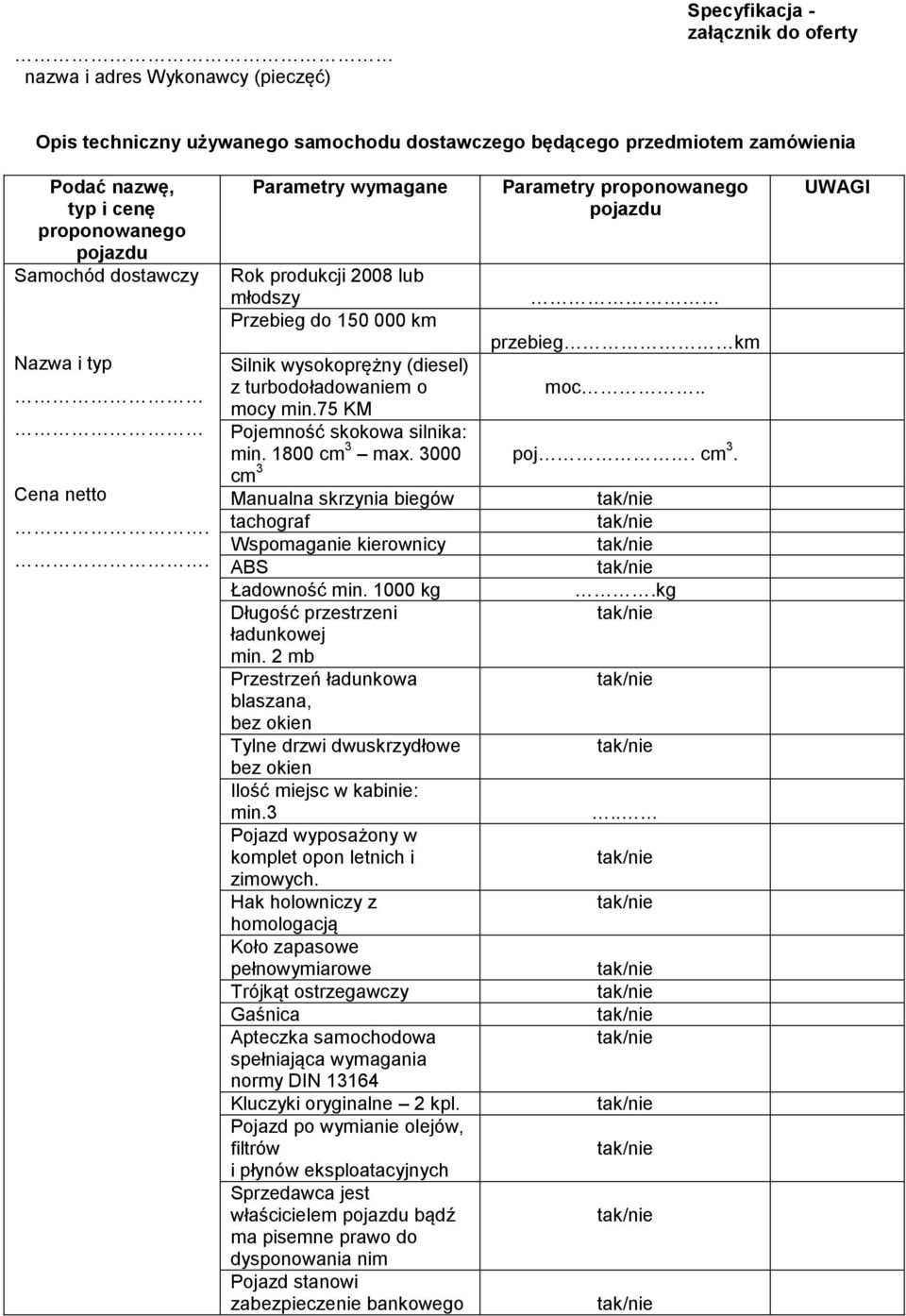 . Parametry wymagane Rok produkcji 2008 lub młodszy Przebieg do 150 000 km Parametry proponowanego pojazdu przebieg km Silnik wysokoprężny (diesel) z turbodoładowaniem o moc.. mocy min.