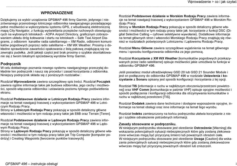 GPS, z wbudowaną elektroniczną mapą City Navigator, z funkcją wyświetlania przepisów ruchowych obowiązujących na wybranych lotniskach - AOPA Airport Directory, graficznym zobrazowaniem układu dróg