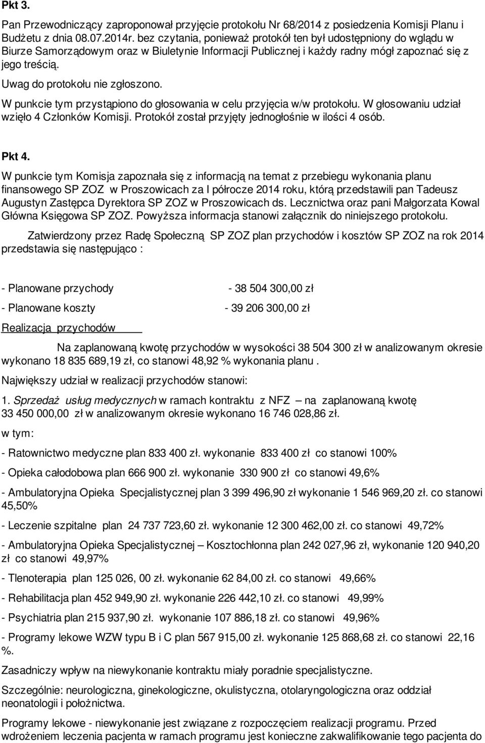 Uwag do protokołu nie zgłoszono. W punkcie tym przystąpiono do głosowania w celu przyjęcia w/w protokołu. W głosowaniu udział wzięło 4 Członków Komisji.