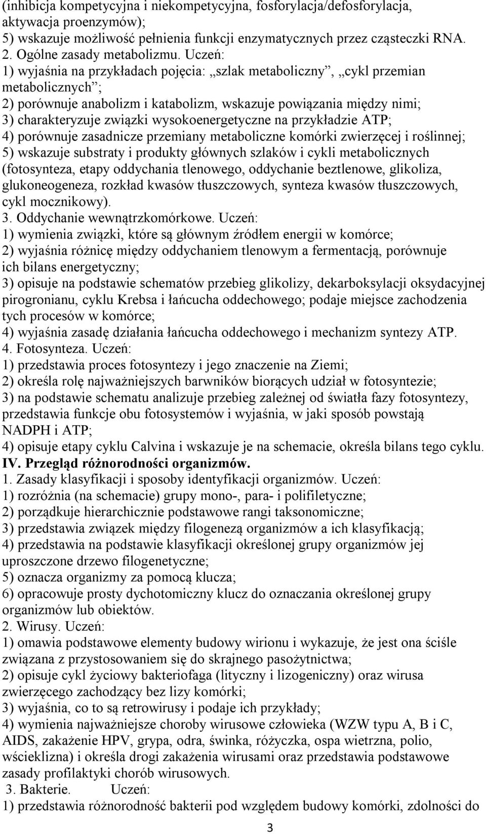 Uczeń: 1) wyjaśnia na przykładach pojęcia: szlak metaboliczny, cykl przemian metabolicznych ; 2) porównuje anabolizm i katabolizm, wskazuje powiązania między nimi; 3) charakteryzuje związki