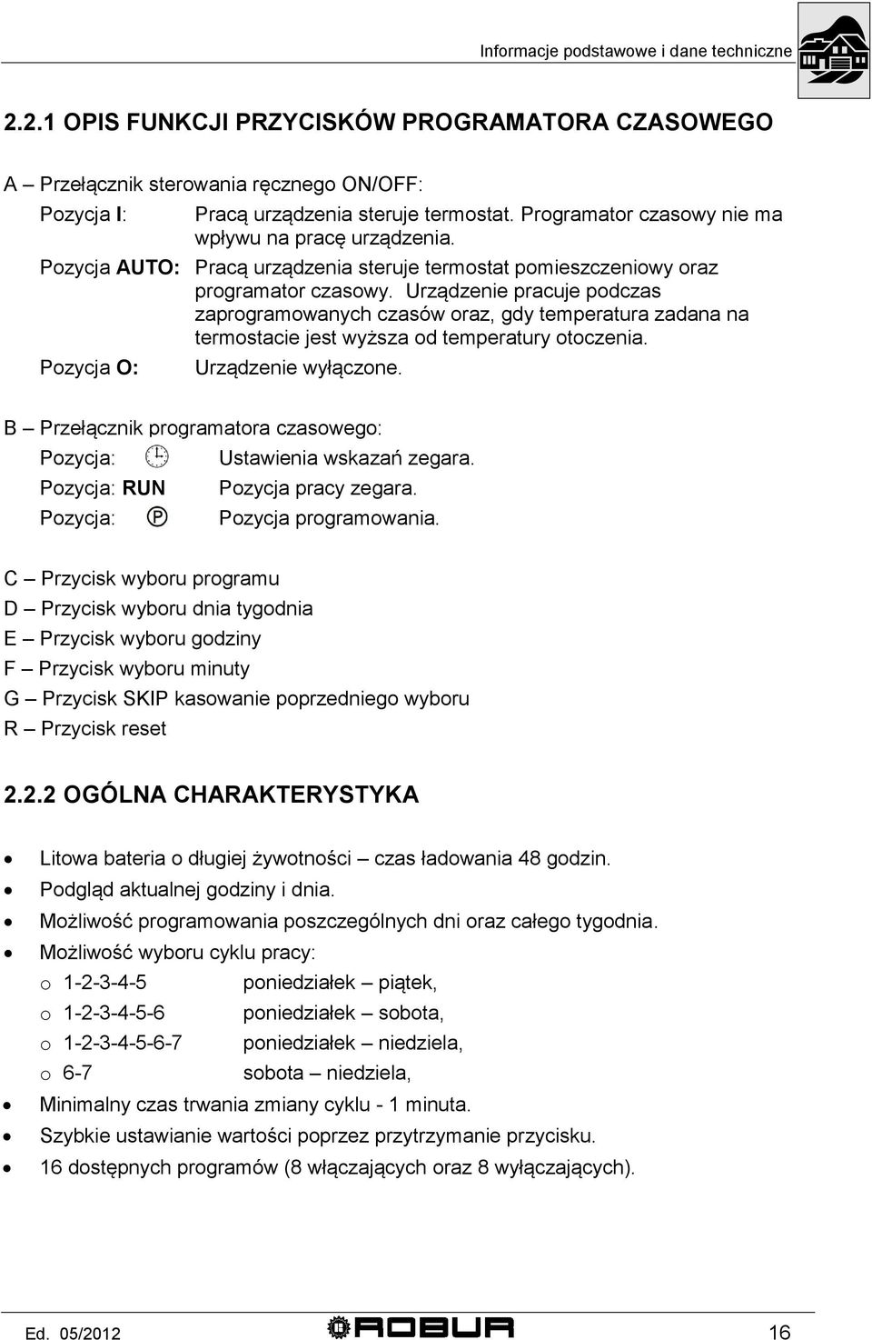 Urządzenie pracuje podczas zaprogramowanych czasów oraz, gdy temperatura zadana na termostacie jest wyższa od temperatury otoczenia. Pozycja O: Urządzenie wyłączone.