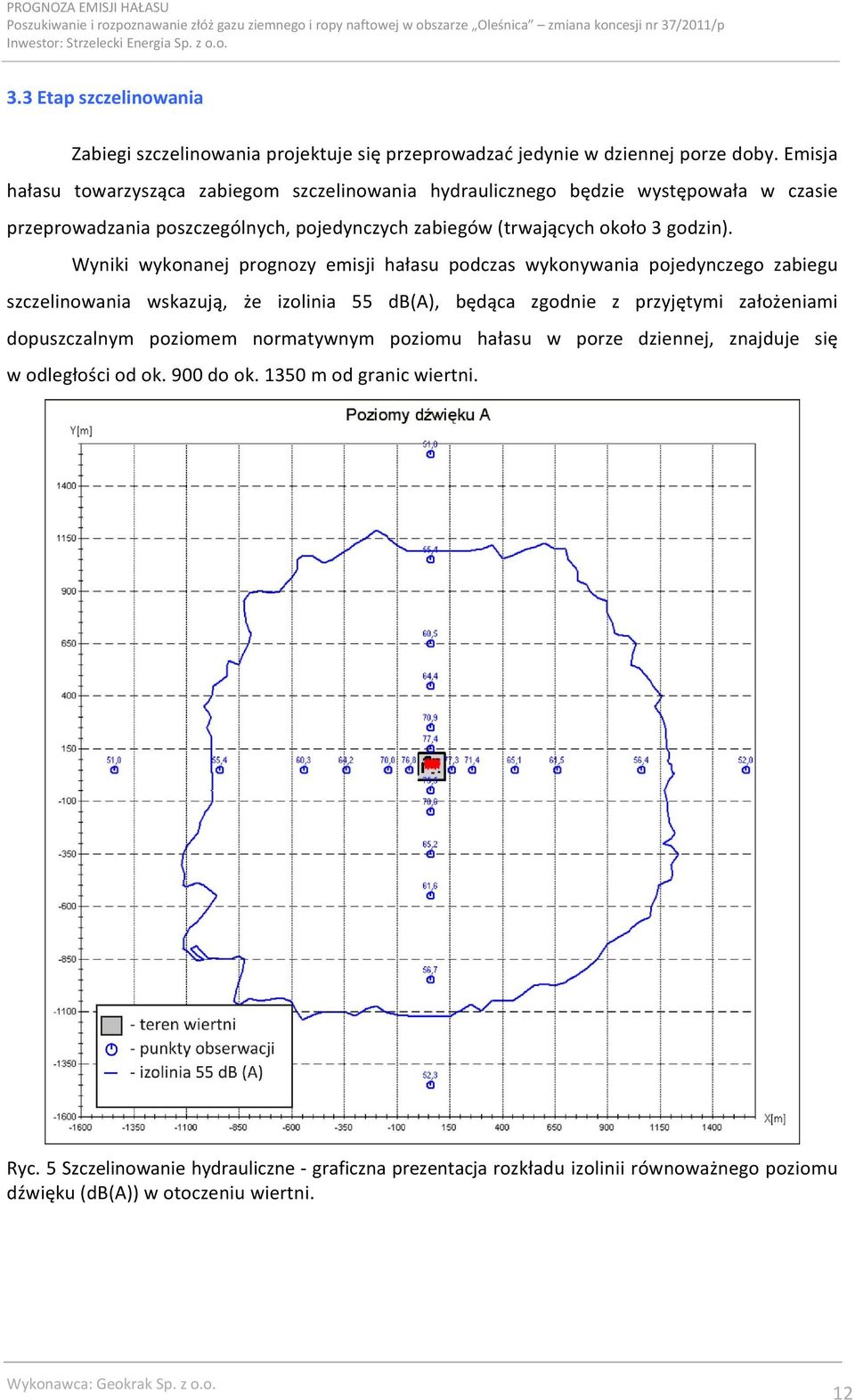 Wyniki wykonanej prognozy emisji hałasu podczas wykonywania pojedynczego zabiegu szczelinowania wskazują, że izolinia 55 db(a), będąca zgodnie z przyjętymi założeniami dopuszczalnym