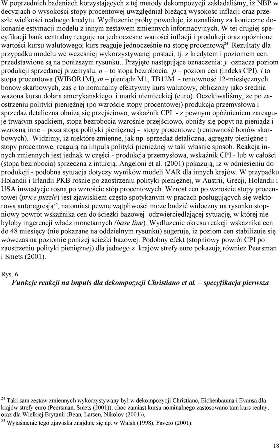 W ej drugiej specyfikacji bank cenralny reaguje na jednoczesne warości inflacji i produkcji oraz opóźnione warości kursu waluowego; kurs reaguje jednocześnie na sopę procenową 24.