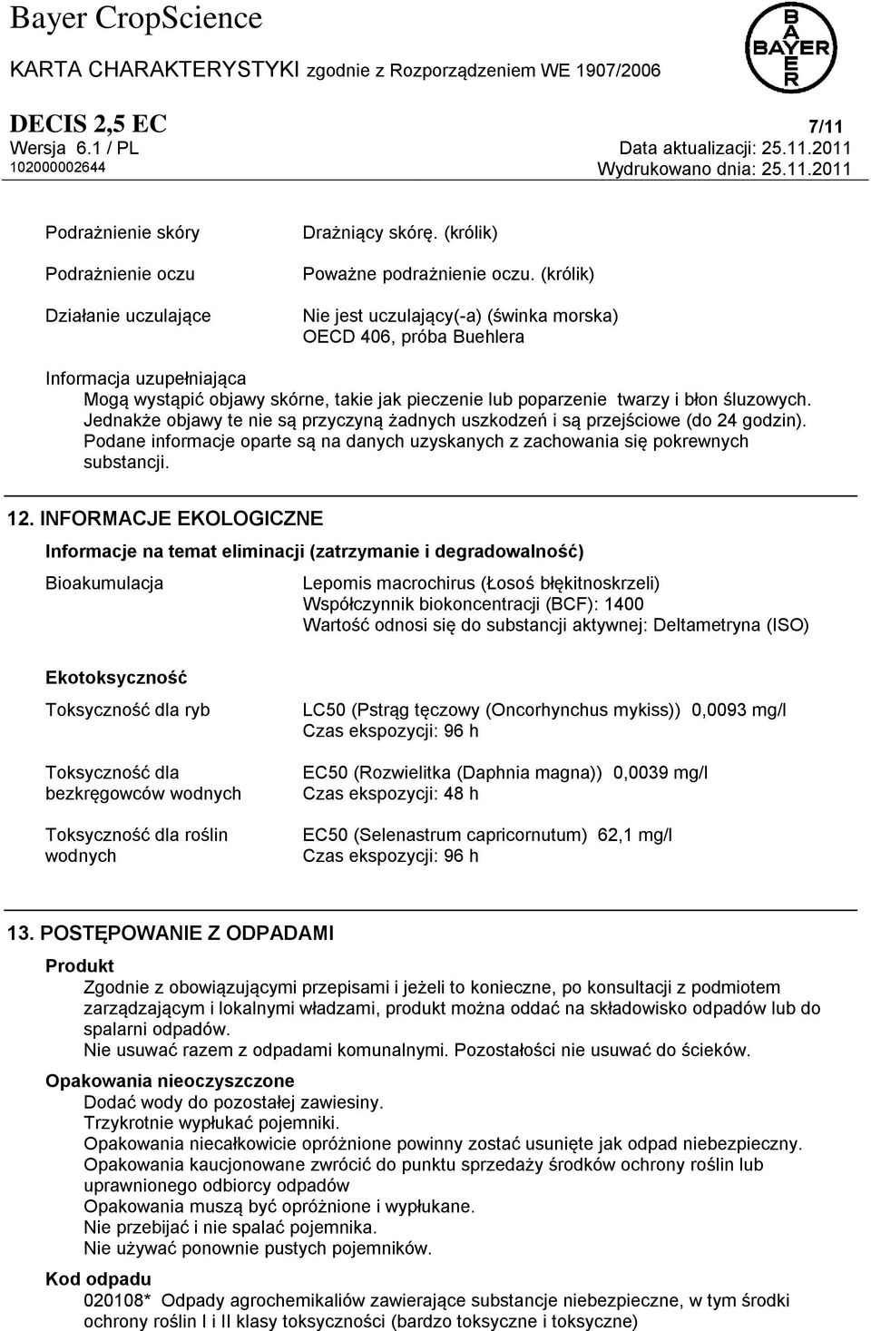 Jednakże objawy te nie są przyczyną żadnych uszkodzeń i są przejściowe (do 24 godzin). Podane informacje oparte są na danych uzyskanych z zachowania się pokrewnych substancji. 12.