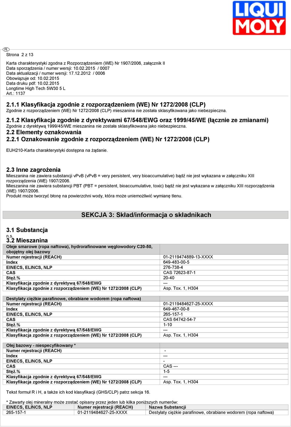 2.1 Oznakowanie zgodnie z rozporządzeniem (WE) Nr 1272/2008 (CLP) EUH210-Karta charakterystyki dostępna na żądanie. 2.