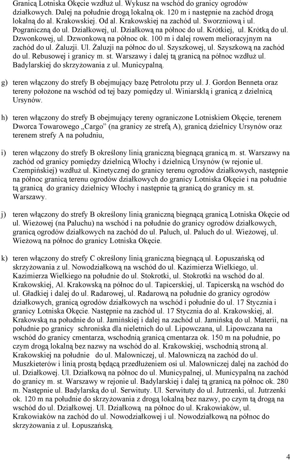 100 m i dalej rowem melioracyjnym na zachód do ul. Żaluzji. Ul. Żaluzji na północ do ul. Szyszkowej, ul. Szyszkową na zachód do ul. Rebusowej i granicy m. st.