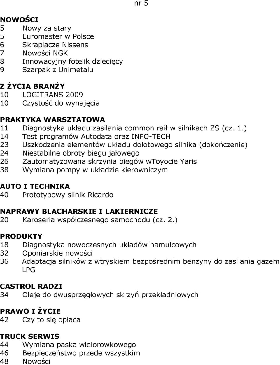 ) 14 Test programów Autodata oraz INFO-TECH 23 Uszkodzenia elementów układu dolotowego silnika (dokończenie) 24 Niestabilne obroty biegu jałowego 26 Zautomatyzowana skrzynia biegów wtoyocie Yaris 38