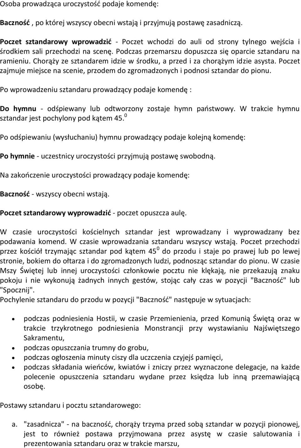 Chorąży ze sztandarem idzie w środku, a przed i za chorążym idzie asysta. Poczet zajmuje miejsce na scenie, przodem do zgromadzonych i podnosi sztandar do pionu.