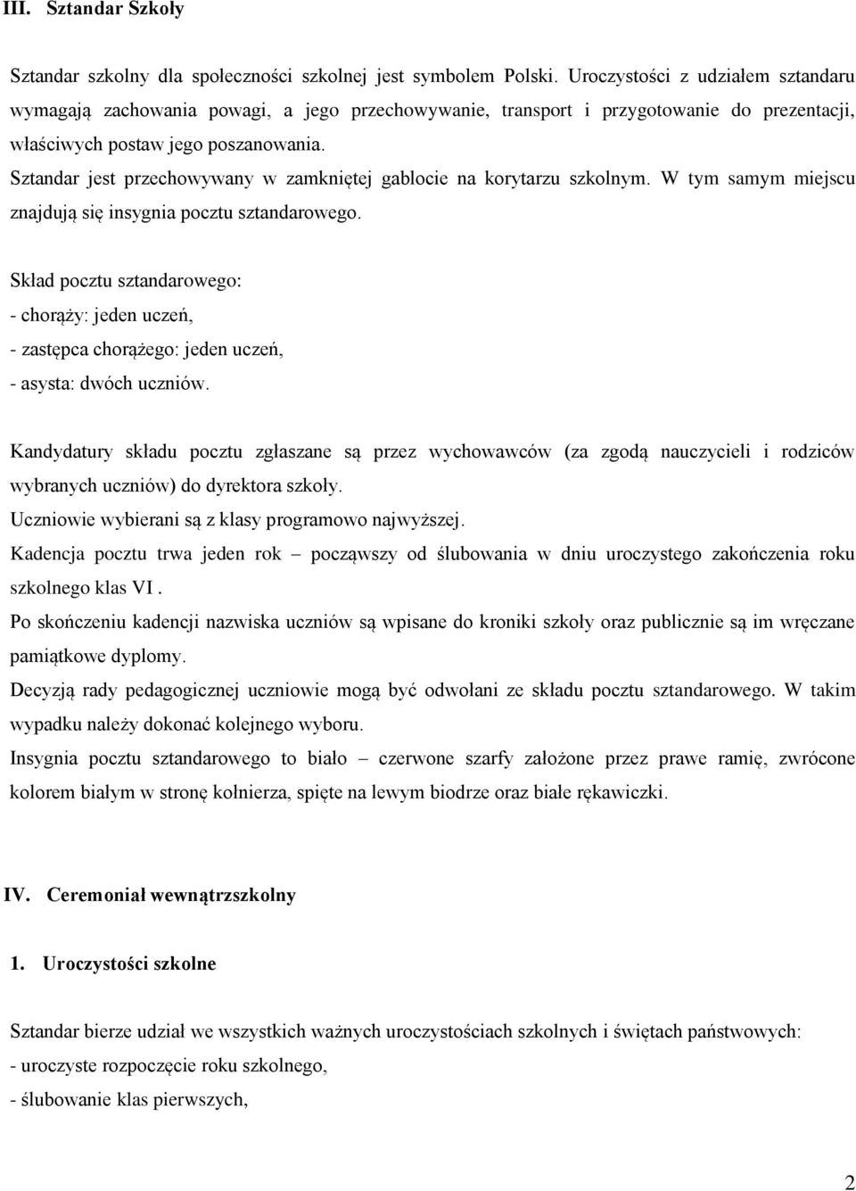 Sztandar jest przechowywany w zamkniętej gablocie na korytarzu szkolnym. W tym samym miejscu znajdują się insygnia pocztu sztandarowego.