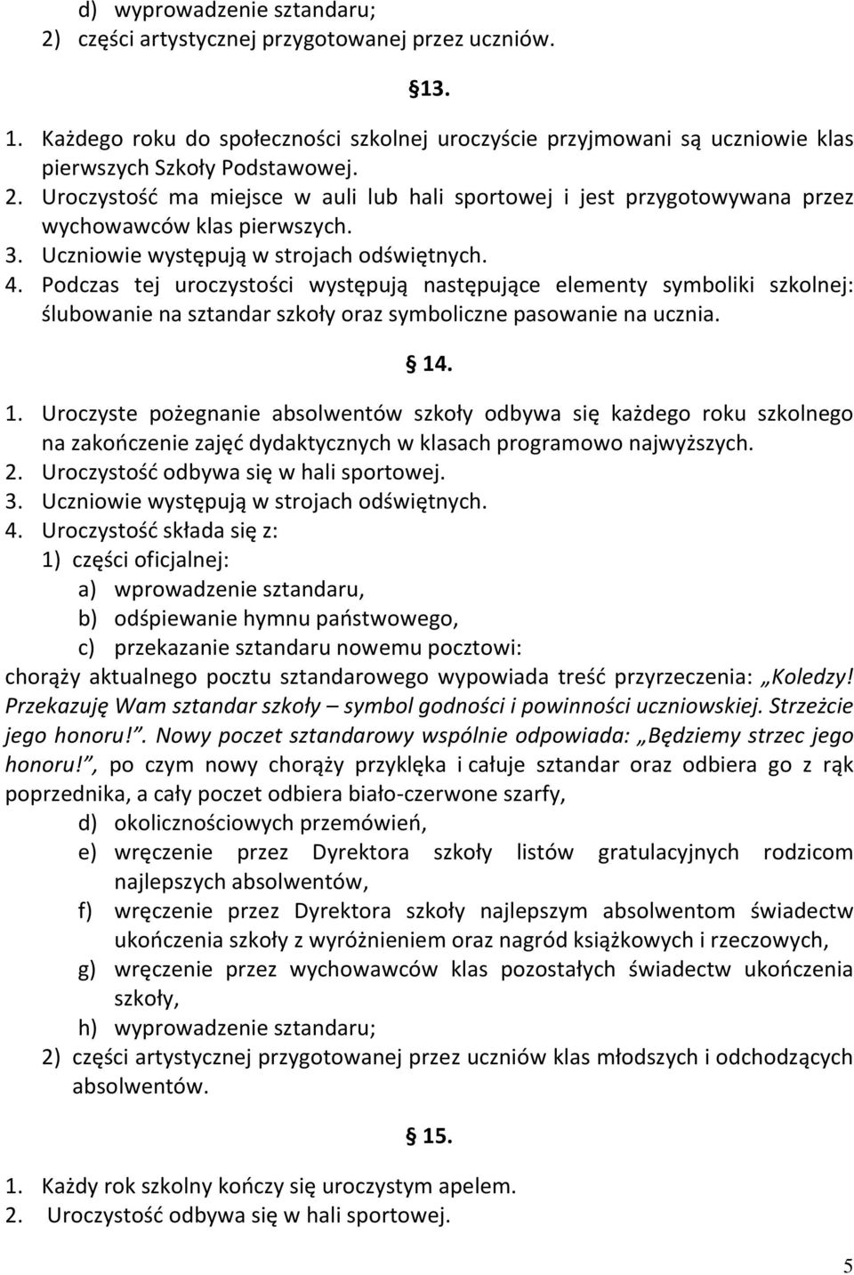 . 1. Uroczyste pożegnanie absolwentów szkoły odbywa się każdego roku szkolnego na zakończenie zajęć dydaktycznych w klasach programowo najwyższych. 2. Uroczystość odbywa się w hali sportowej. 3.