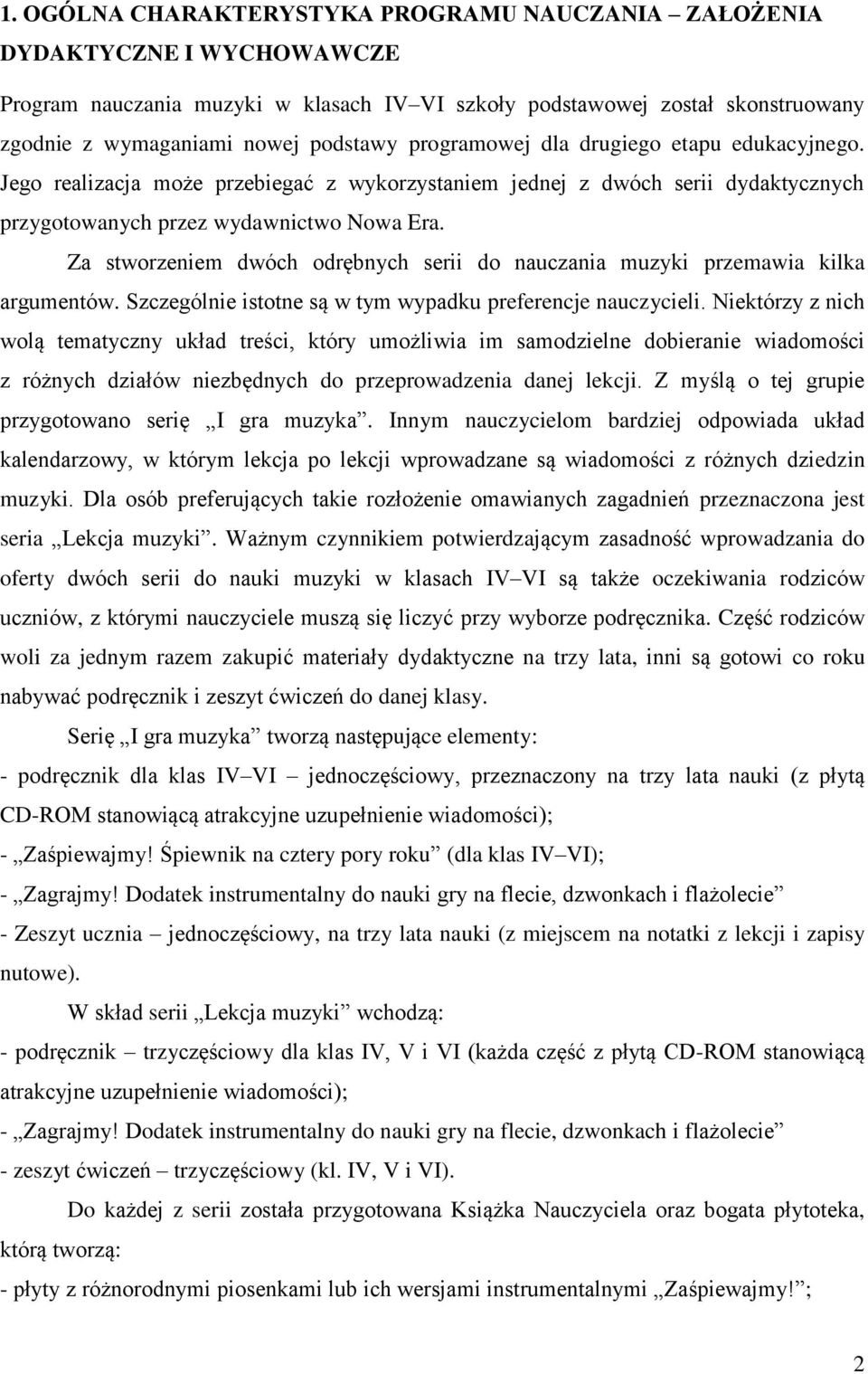 Za stworzeniem dwóch odrębnych serii do nauczania muzyki przemawia kilka argumentów. Szczególnie istotne są w tym wypadku preferencje nauczycieli.