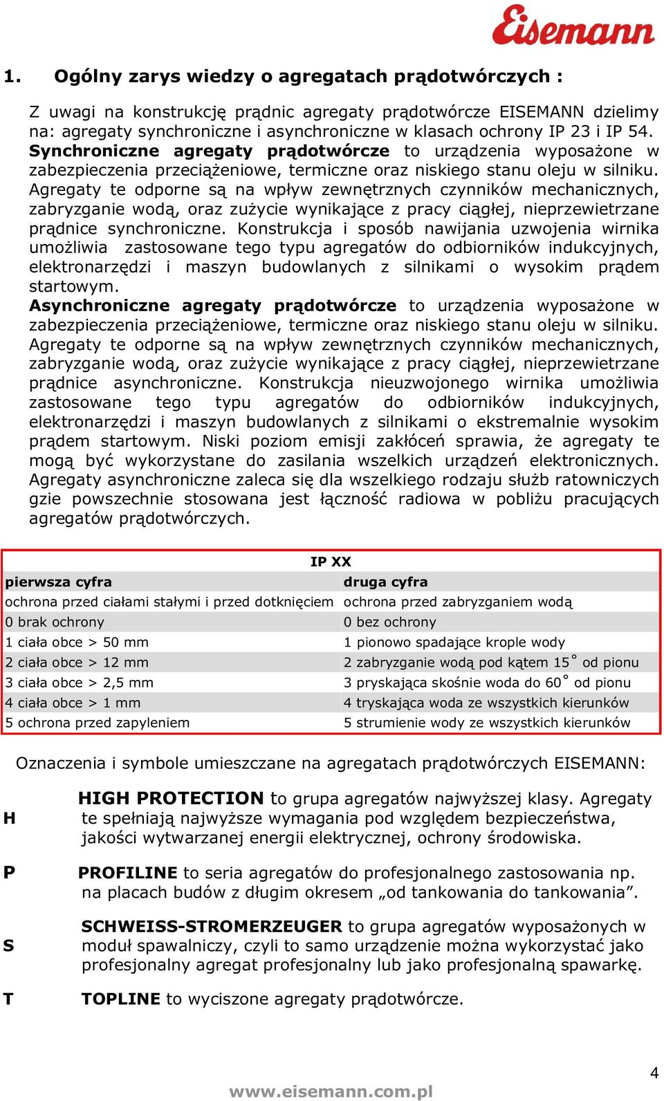 Agregaty te odporne s na wpyw zewntrznych czynników mechanicznych, zabryzganie wod, oraz zuycie wynikajce z pracy ciej, nieprzewietrzane prdnice synchroniczne.