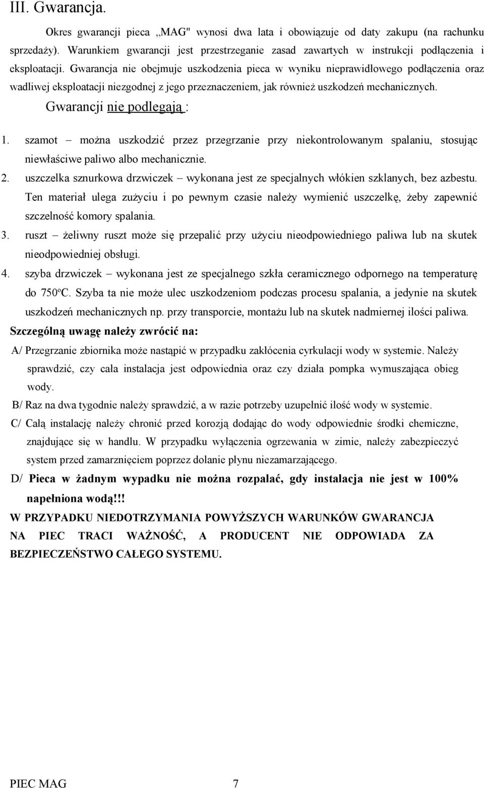 Gwarancja nie obejmuje uszkodzenia pieca w wyniku nieprawidłowego podłączenia oraz wadliwej eksploatacji niezgodnej z jego przeznaczeniem, jak również uszkodzeń mechanicznych.